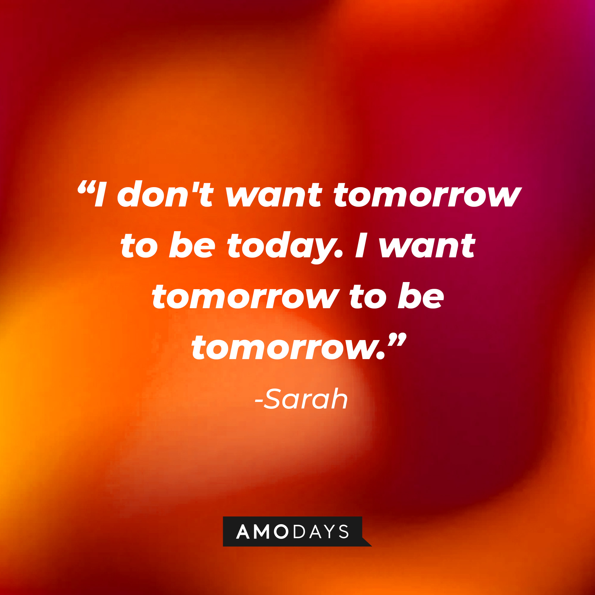 Sarahs’ quote: “I don't want tomorrow to be today. I want tomorrow to be tomorrow.” │ Source: AmoDays