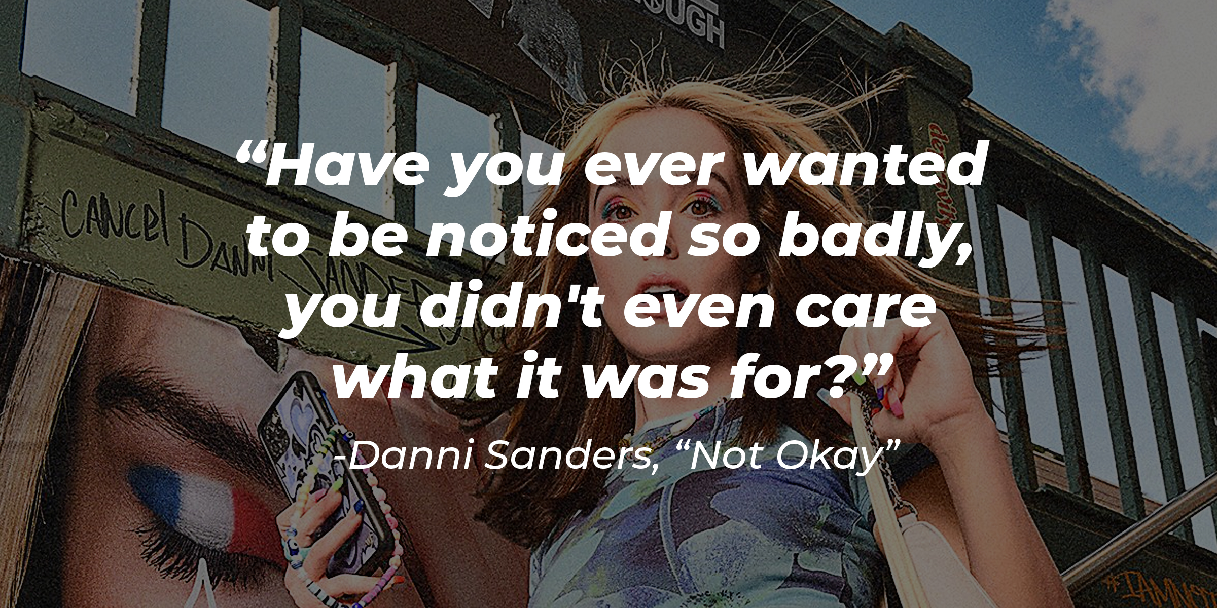 A photo of Danni Sanders with her quote: "Have you ever wanted to be noticed so badly, you didn't even care what it was for?" | Source: Facebook.com/NotOkayFilm