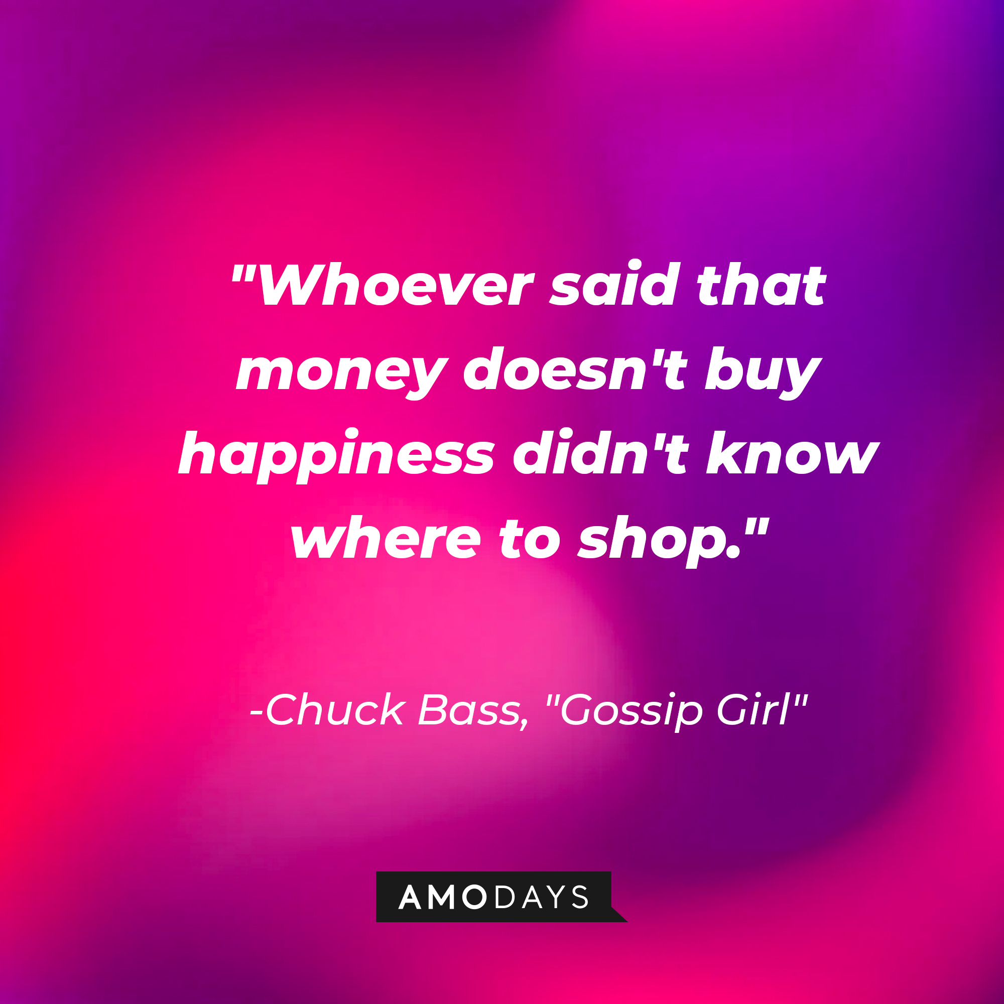 Chuck Bass' quote: "Whoever said that money doesn't buy happiness didn't know where to shop."| Source: AmoDays