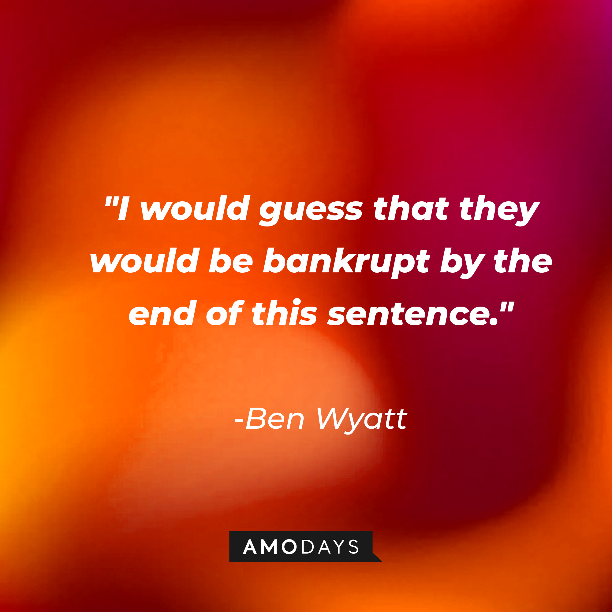 Ben Wyatt's quote: "I would guess that they would be bankrupt by the end of this sentence." | Source: AmoDays