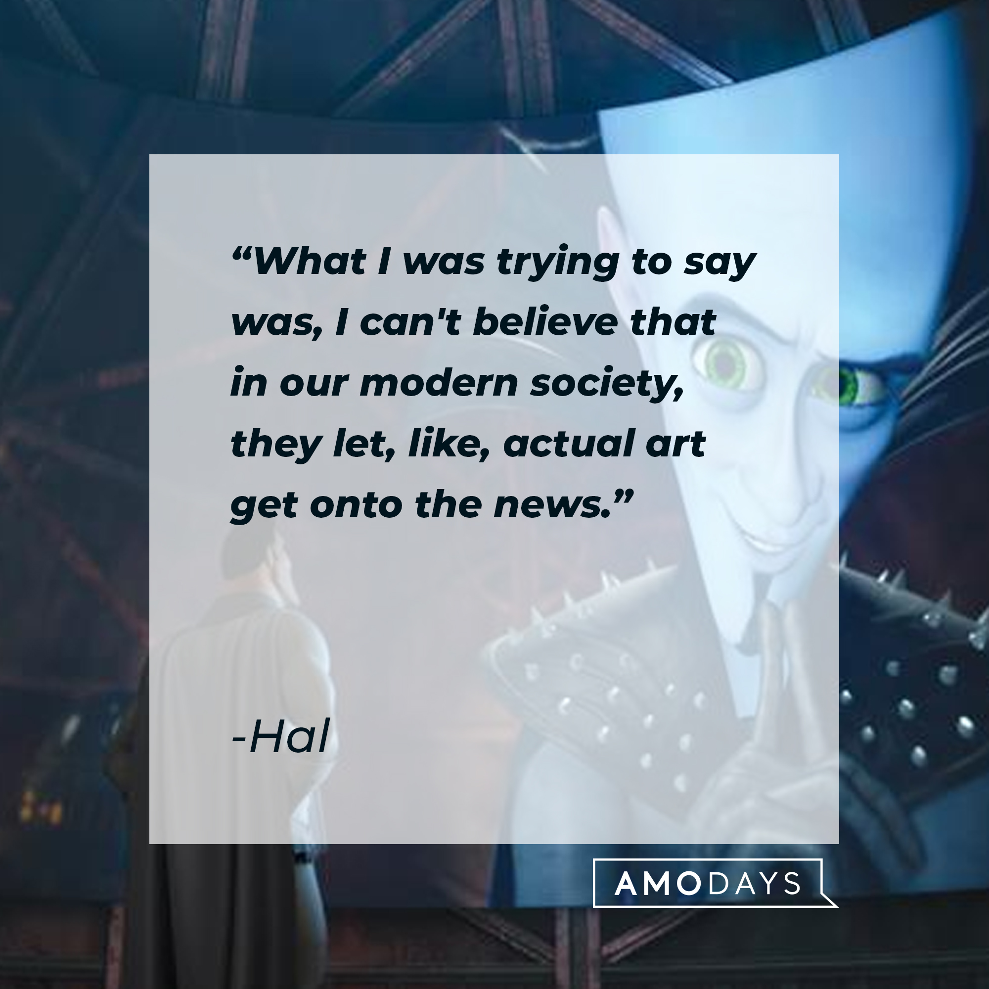 Hal's quote: "What I was trying to say was, I can't believe that in our modern society, they let, like, actual art get onto the news." | Source: Facebook.com/MegamindUK