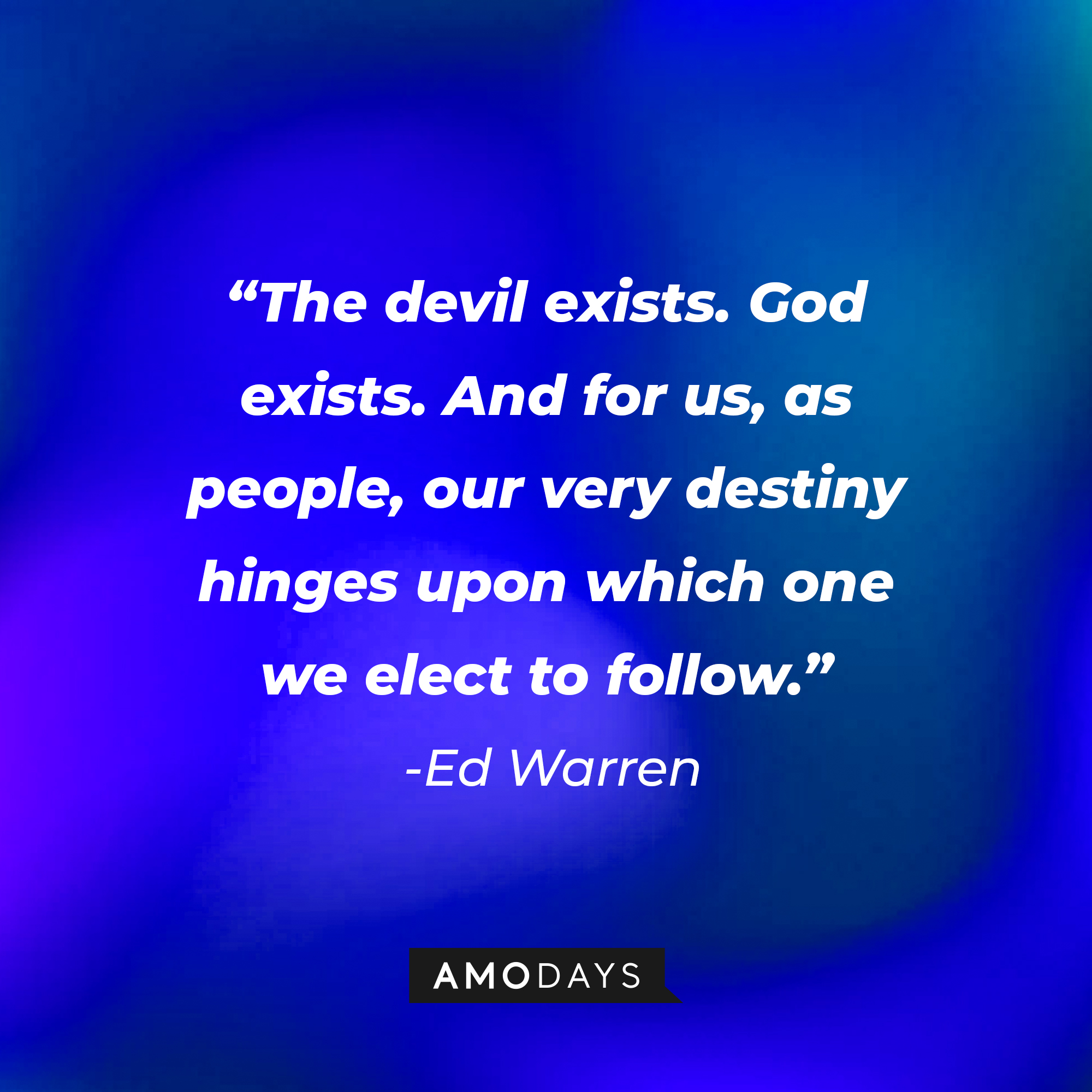 v++Ed Warren’s quote: “The devil exists. God exists. And for us, as people, our very destiny hinges upon which one we elect to follow.” | Source: AmoDays