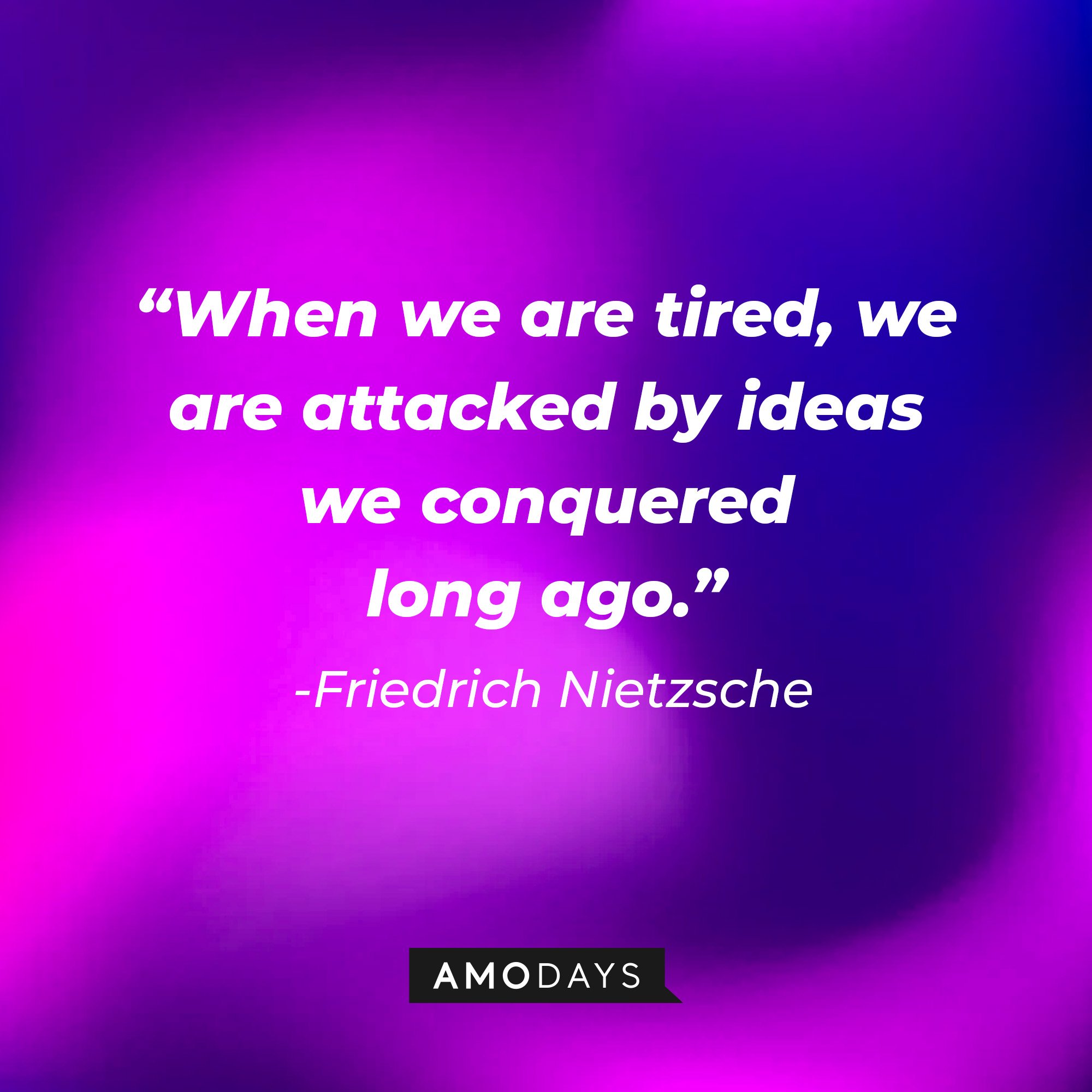 Friedrich Nietzsche's quote: “When we are tired, we are attacked by ideas we conquered long ago.” | Image: AmoDays
