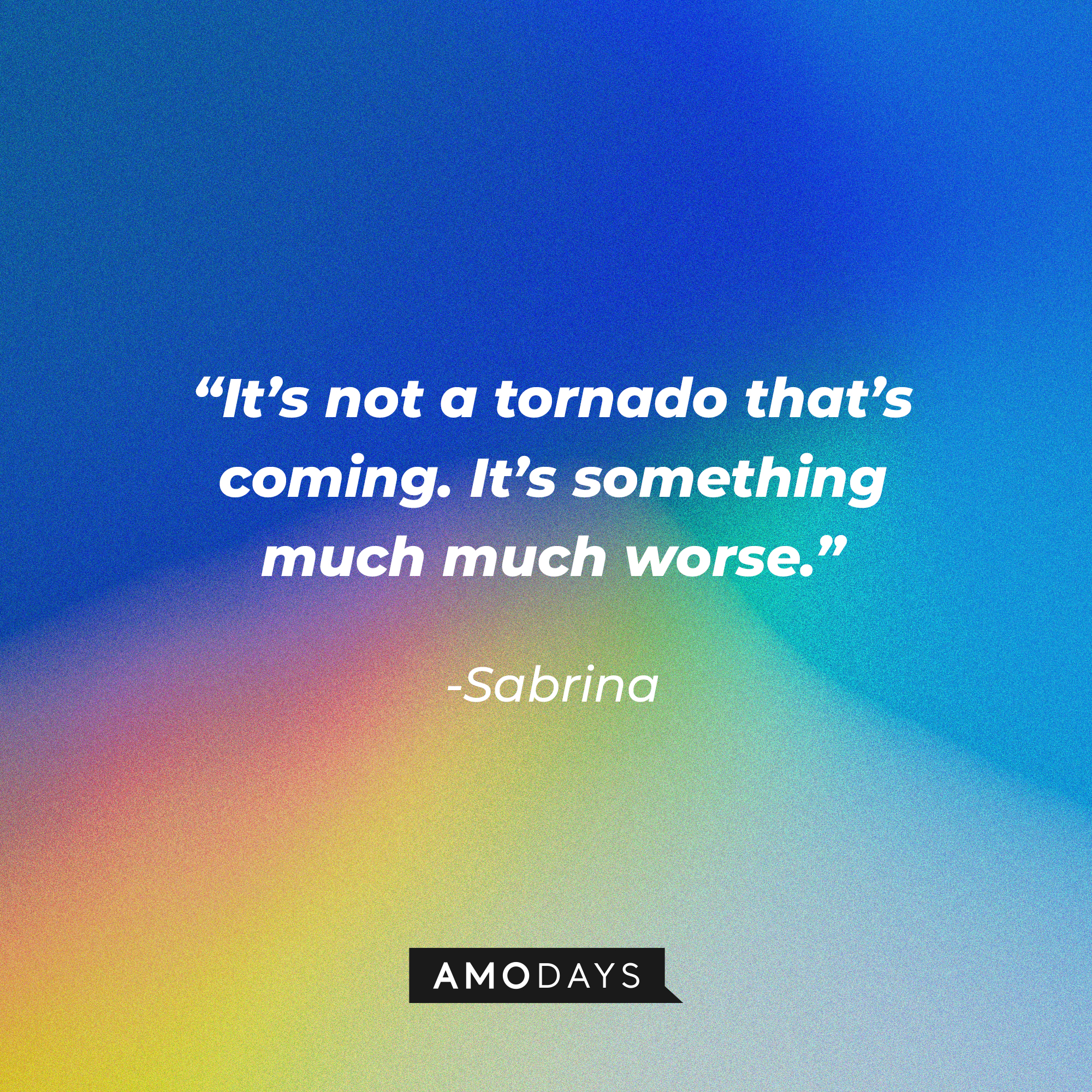 Sabrina's quote: “It’s not a tornado that’s coming. It’s something much much worse.” | Source: Amodays