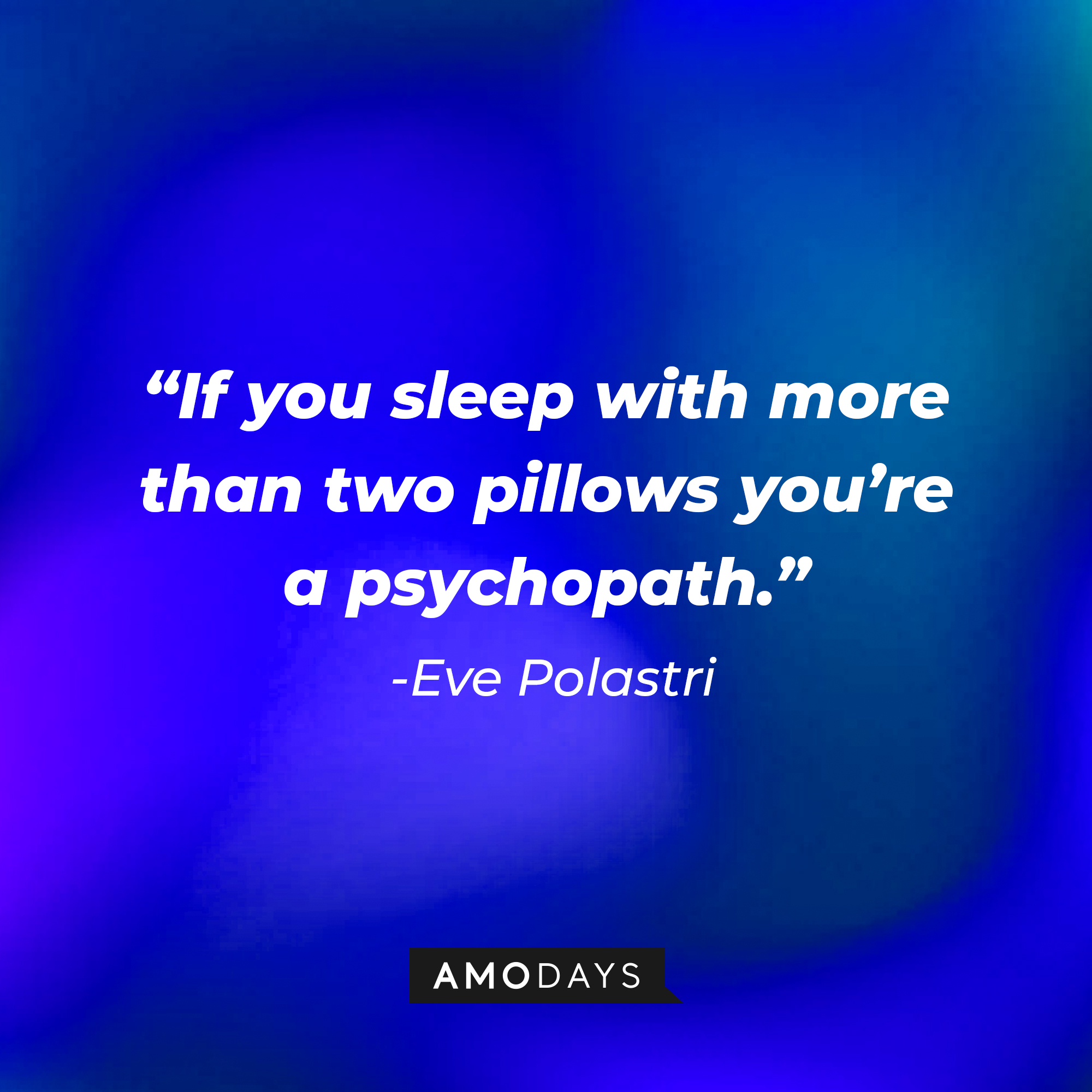Eve Polastri’s quote: “If you sleep with more than two pillows, you’re a psychopath.” | Source: AmoDays