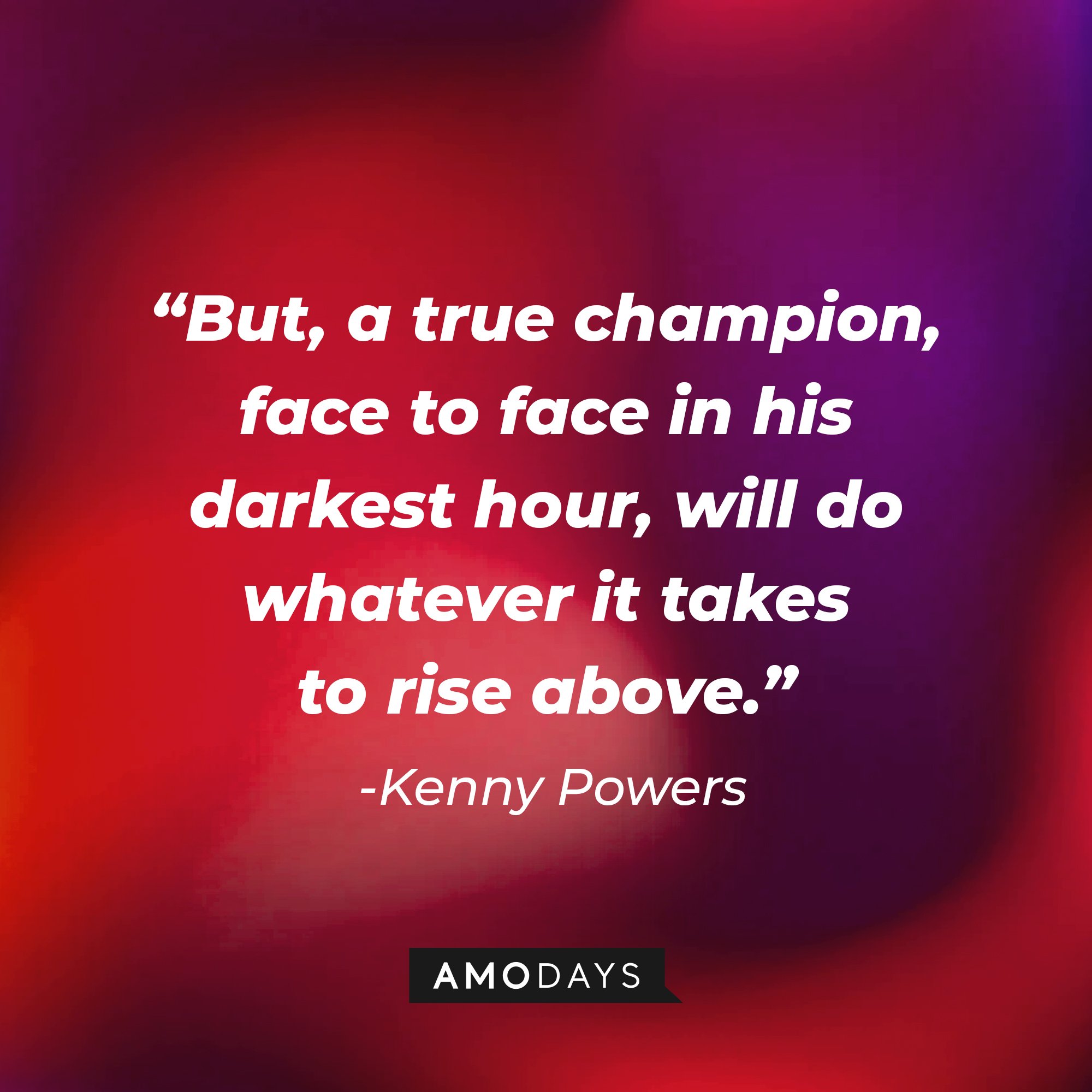 Kenny Powers' quote: "But, a true champion, face to face in his darkest hour, will do whatever it takes to rise above.” | Image: AmoDays