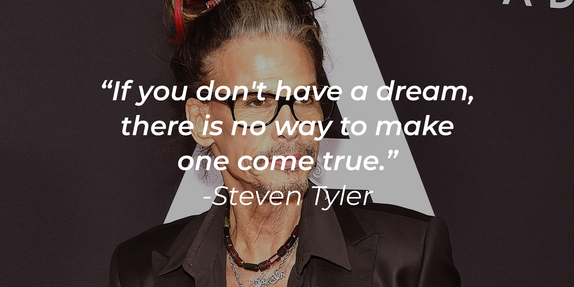 A photo of Steven Tyler with the quote, "If you don't have a dream, there is no way to make one come true." | Source: Getty Images