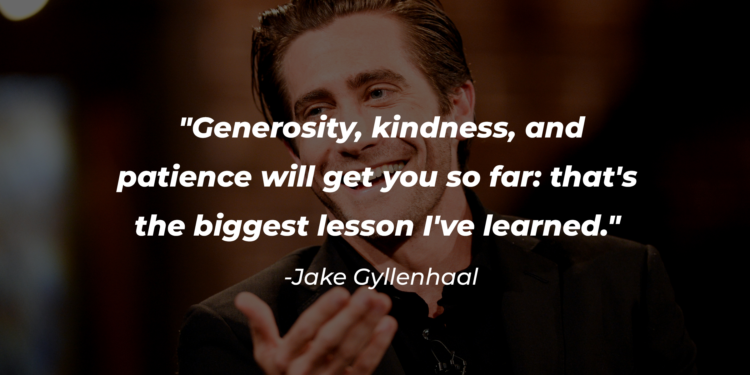 A photo of Jake Gyllenhaal with the quote: "Generosity, kindness, and patience will get you so far: that's the biggest lesson I've learned." | Source: Getty Images