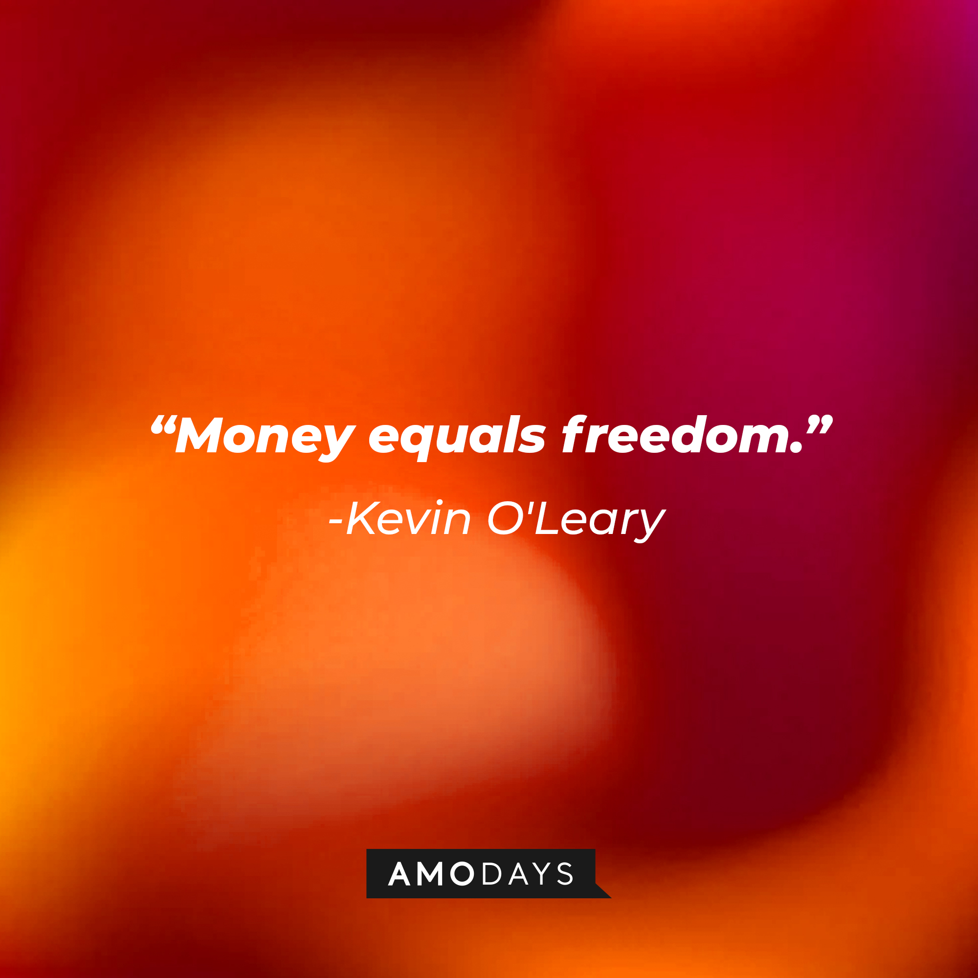 A photo with Kevin O'Leary's quotes, "Money equals freedom." | Source: Amodays