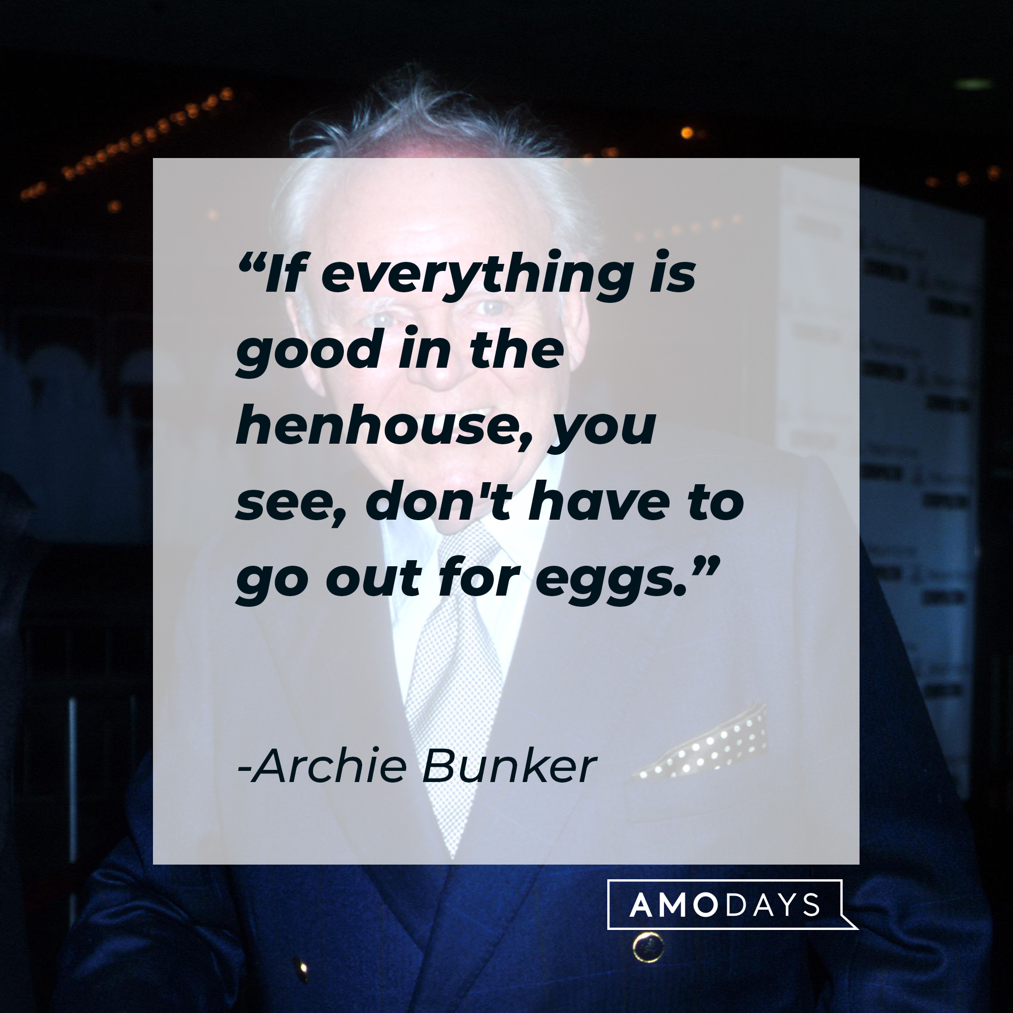 Archie Bunker's quote, "If everything is good in the henhouse, you see, don't have to go out for eggs." | Source: Getty Images