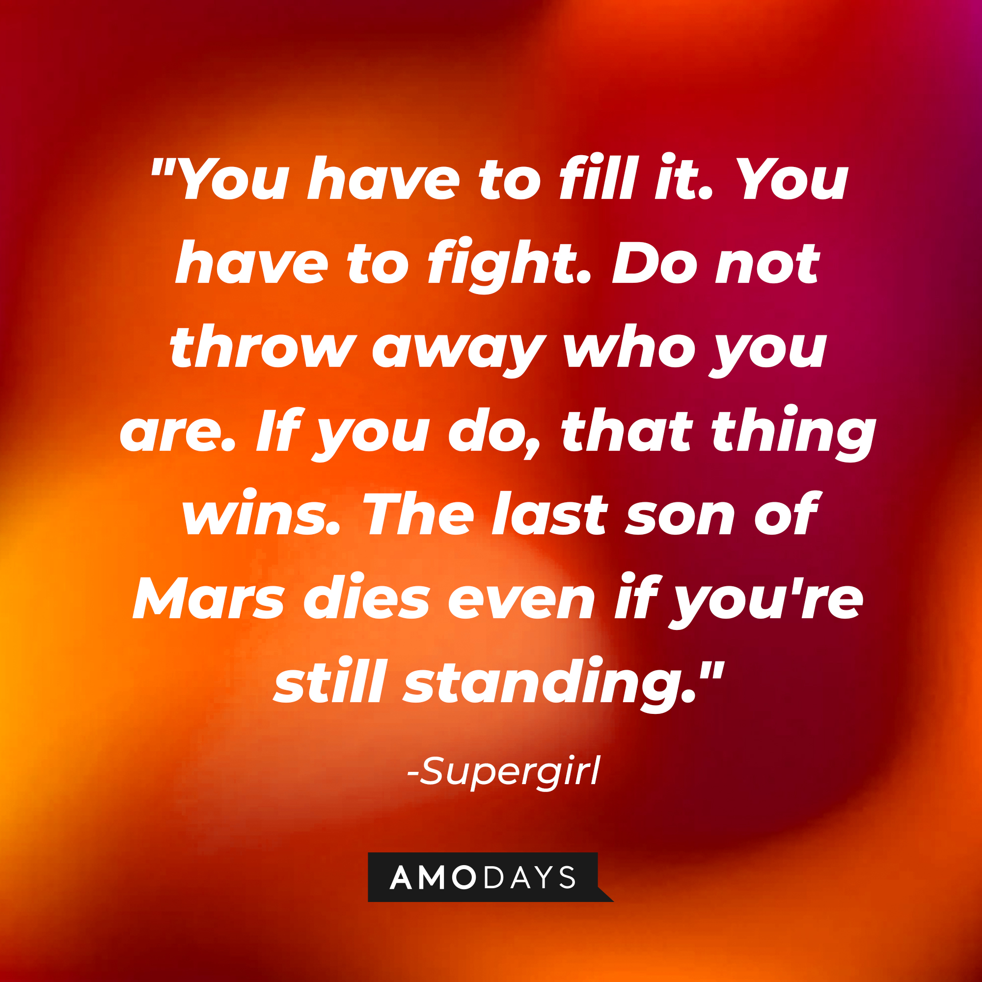 Supergirl's quote: "You have to fill it. You have to fight. Do not throw away who you are. If you do, that thing wins. The last son of Mars dies even if you're still standing." | Source: AmoDays