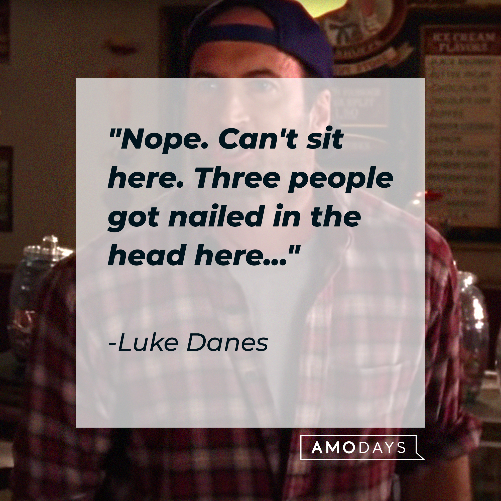 Luke Danes, with his quote: "Nope. Can't sit here. Three people got nailed in the head here..." |Source: facebook.com/GilmoreGirls
