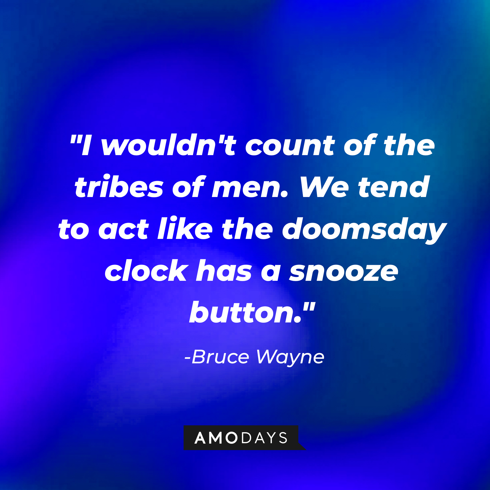 Bruce Wayne's quote, "I wouldn't count of the tribes of men. We tend to act like the doomsday clock has a snooze button." | Source: AmoDays