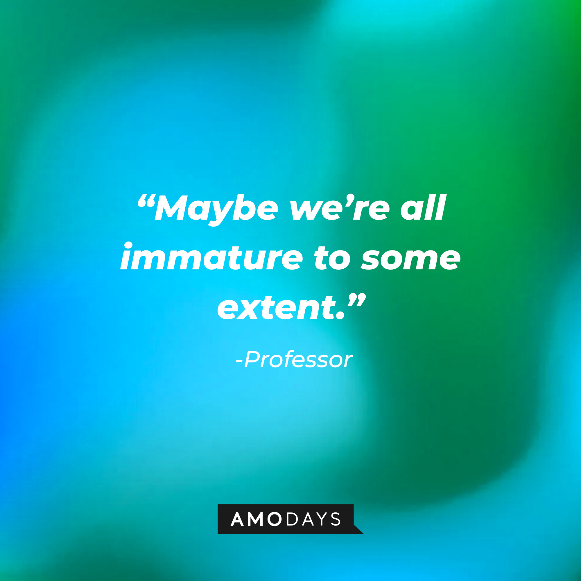 Professor’s  quote: “Maybe we’re all immature to some extent.” | Source: AmoDays