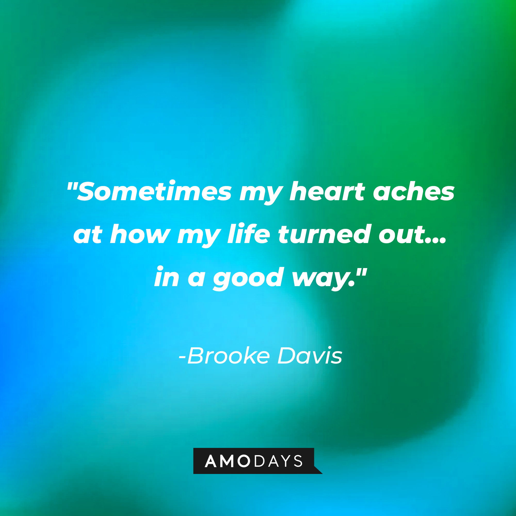 Brooke Davis' quote: "Sometimes my heart aches at how my life turned out... in a good way." | Source: AmoDays