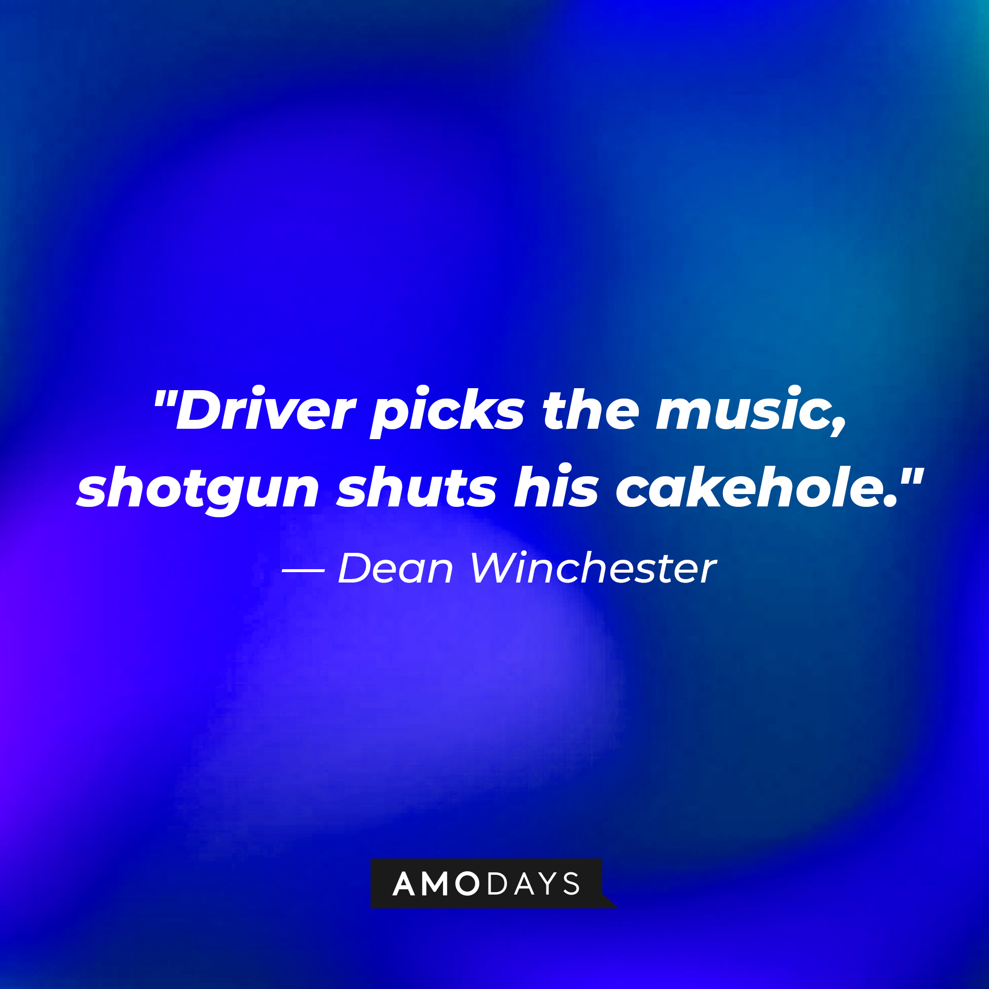 Dean Winchester's quote, "Driver picks the music, shotgun shuts his cakehole." | Source: Amodays