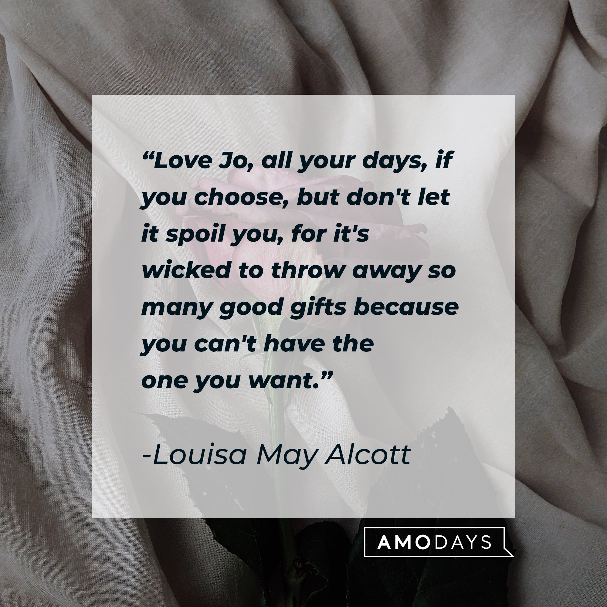  Louisa May Alcott’s quote: "Love Jo, all your days, if you choose, but don't let it spoil you, for it's wicked to throw away so many good gifts because you can't have the one you want."  | Image: AmoDays