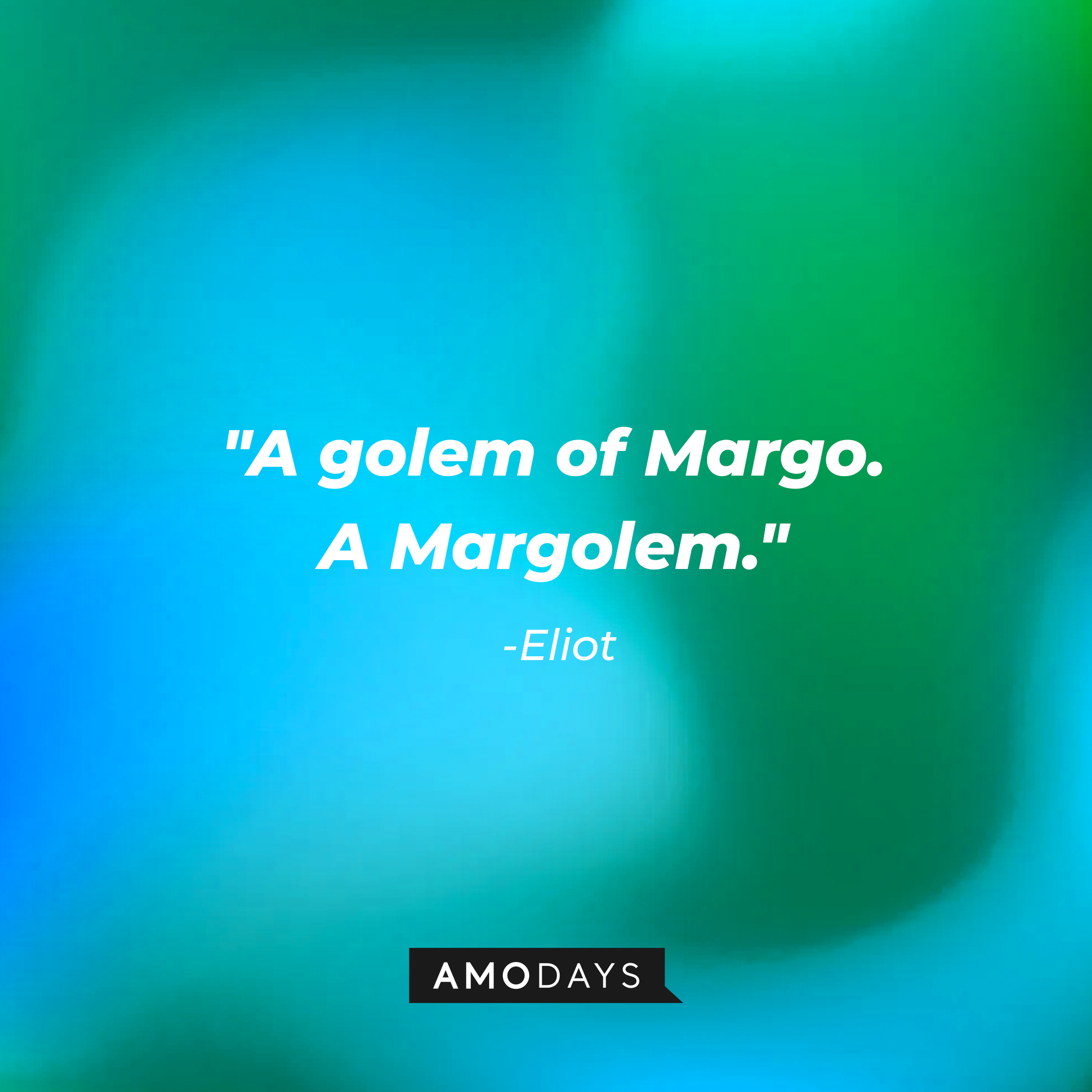 Eliot’s quotes: "A golem of Margo. A Margolem." | Source: AmoDays