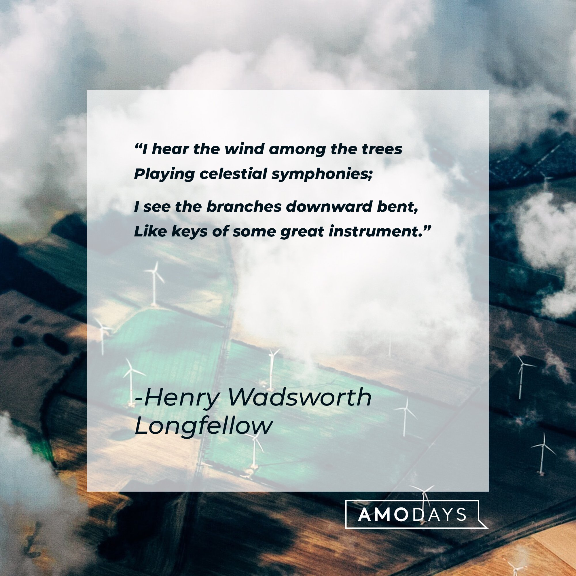 Henry Wadsworth Longfellow's quote: "I hear the wind among the trees Playing the celestial symphonies; I see the branches downward bent, Like keys of some great instrument." | Image: AmoDays