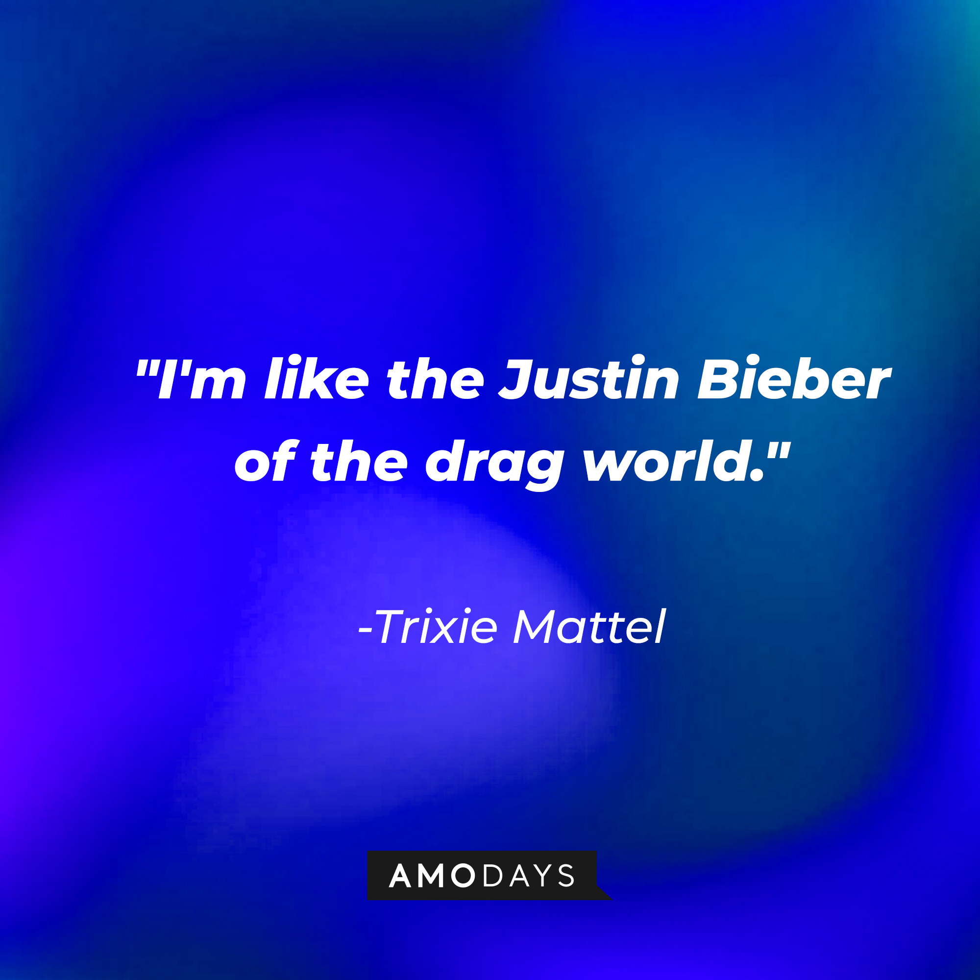 Trixie Mattel's quote: "I'm like the Justin Bieber of the drag world." | Source: AmoDays