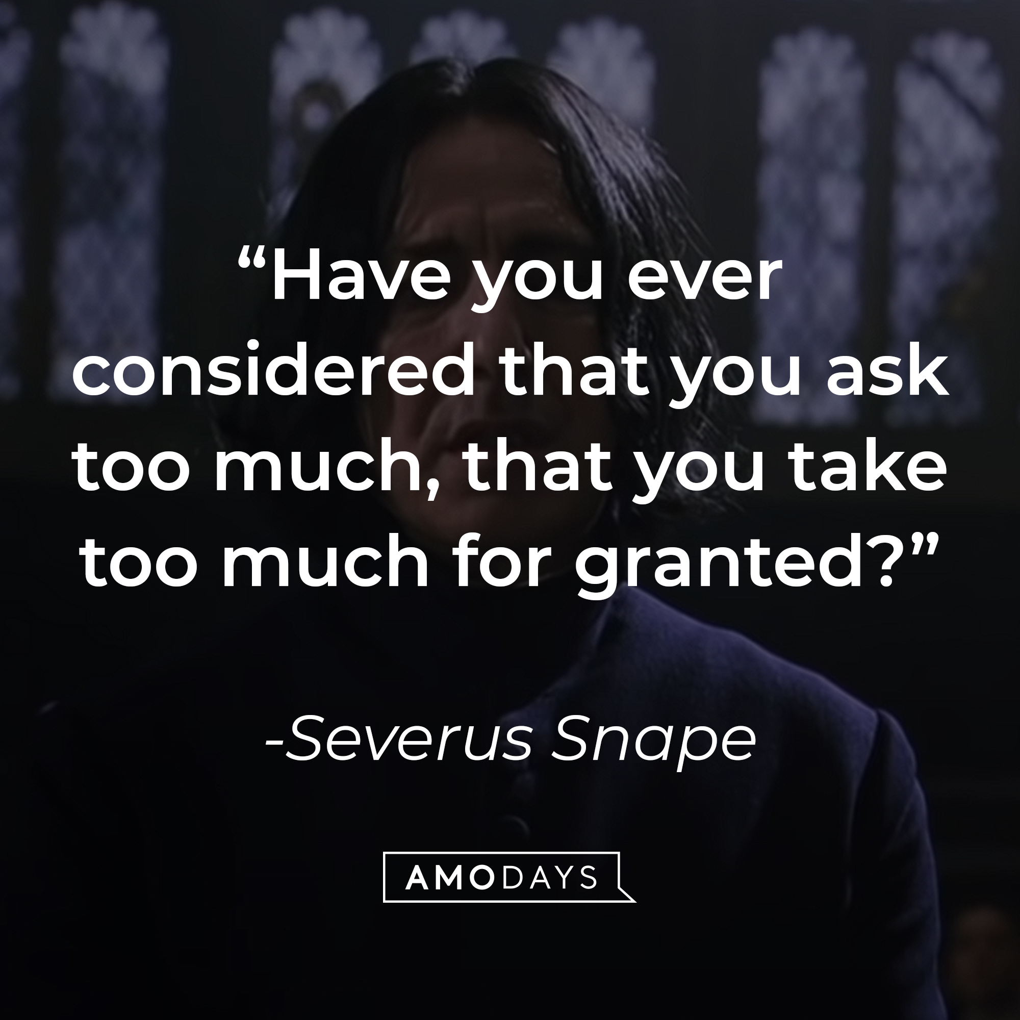 Severus Snape's quote: "Have you ever considered that you ask too much, that you take too much for granted?" | Source: YouTube/harrypotter