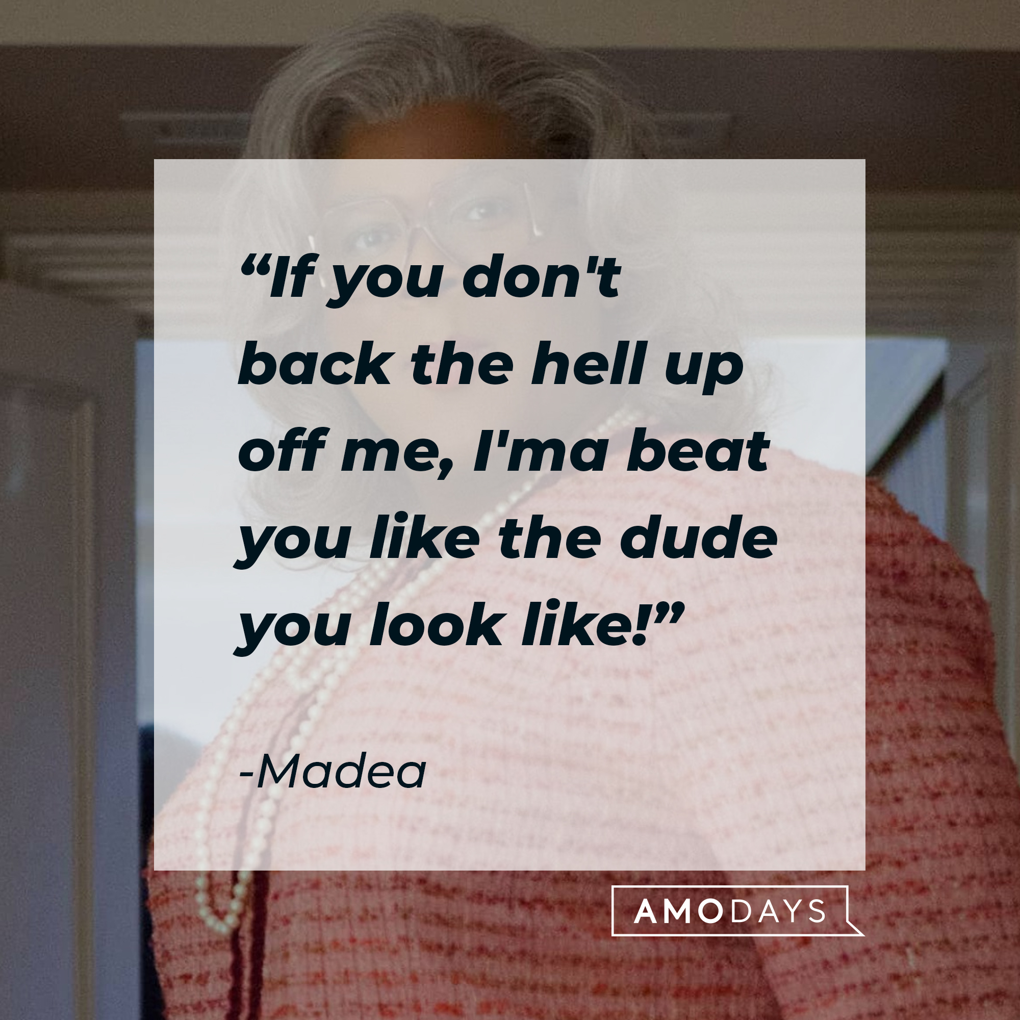 Madea's quote: "If you don't back the hell up off me, I'ma beat you like the dude you look like!" | Source: Facebook.com/madea