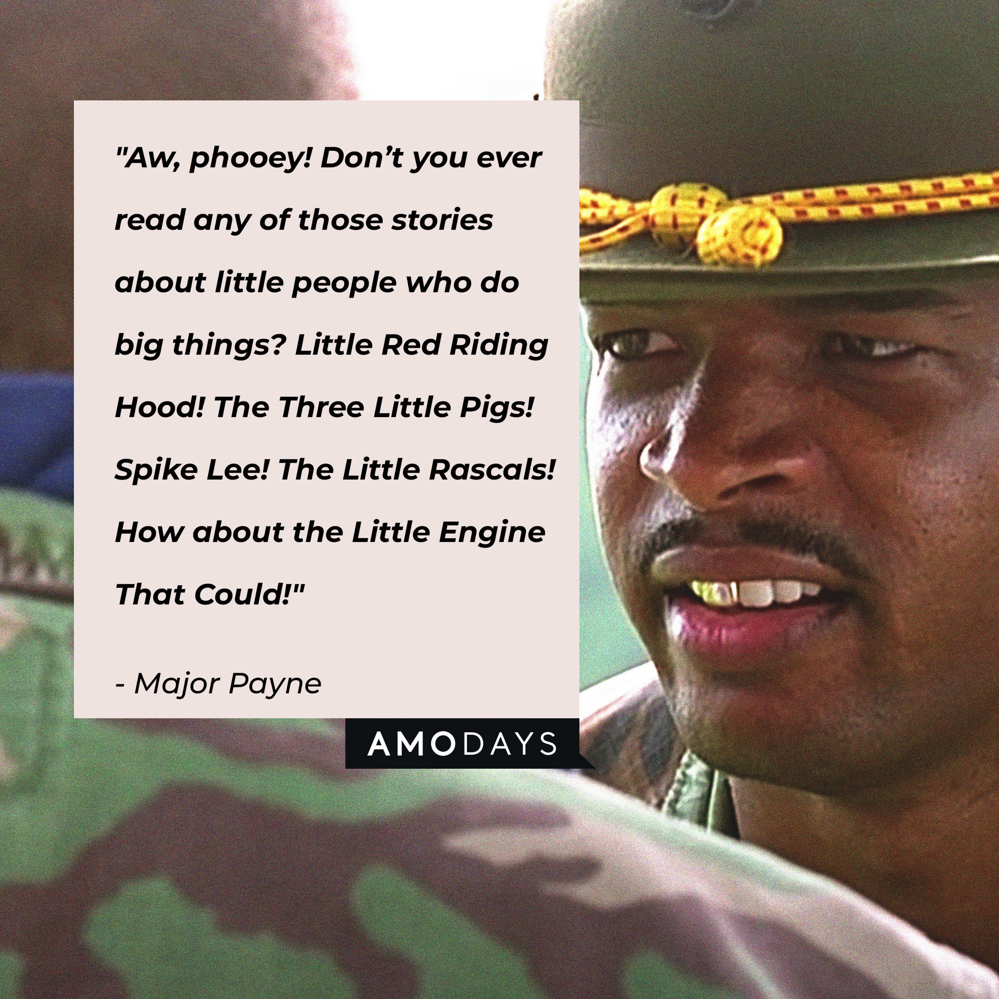 Major Payne's quote: "Aw, phooey! Don't you ever read any of those stories about little people who do big things? Little Red Riding Hood! The Three Little Pigs! Spike Lee! The Little Rascals! How about the Little Engine That Could!"  | Source: Amodays