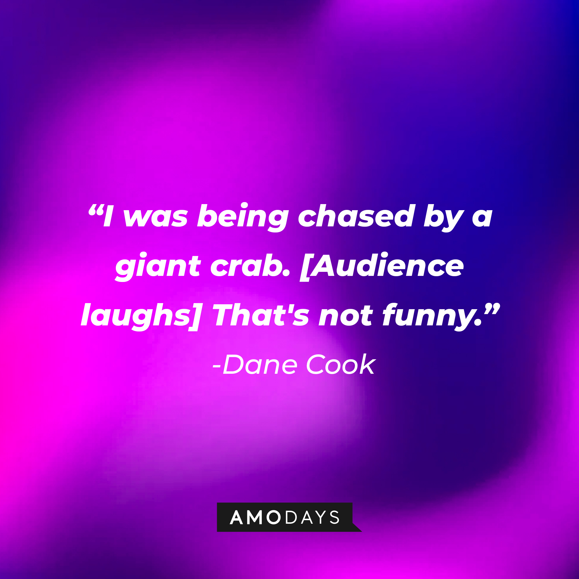 Dane Cook's quote: "I was being chased by a giant crab. [Audience laughs] That's not funny. | Source: Amodays