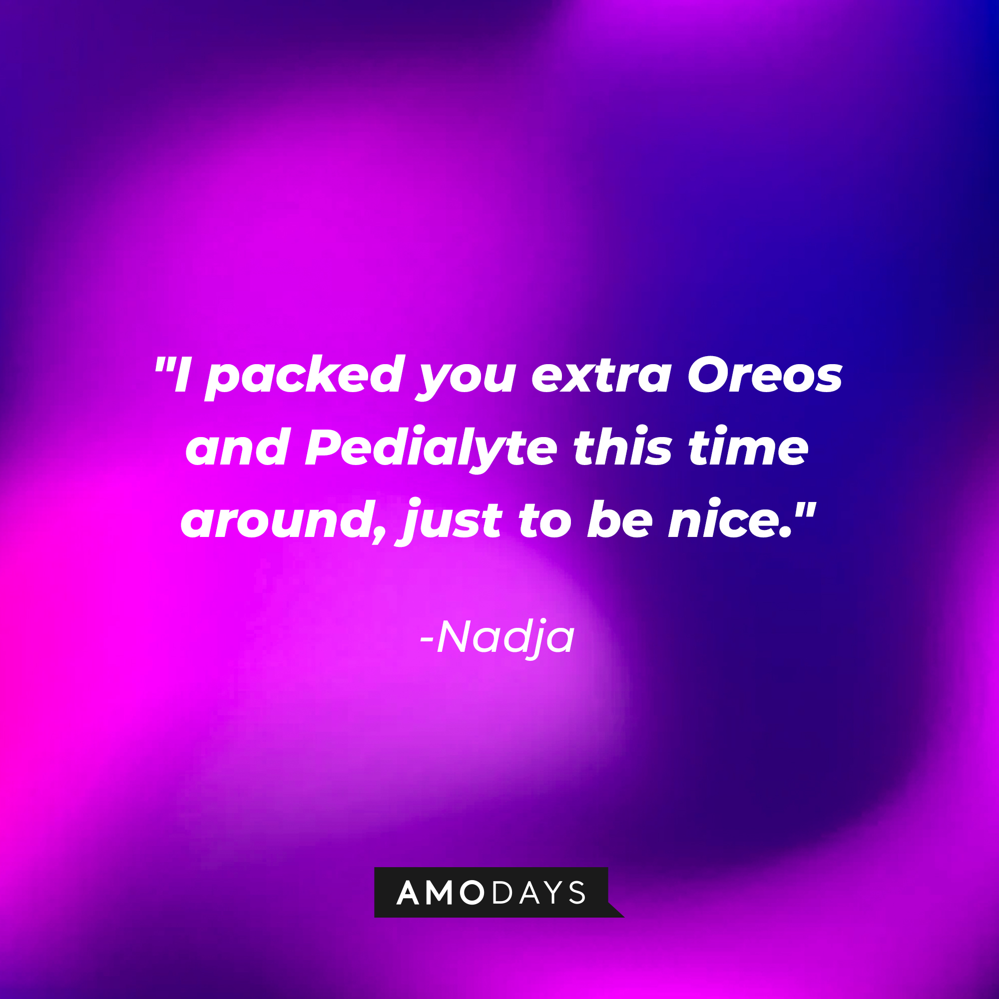Nadja’s quote: "I packed you extra Oreos and Pedialyte this time around, just to be nice." | Source: Amodays