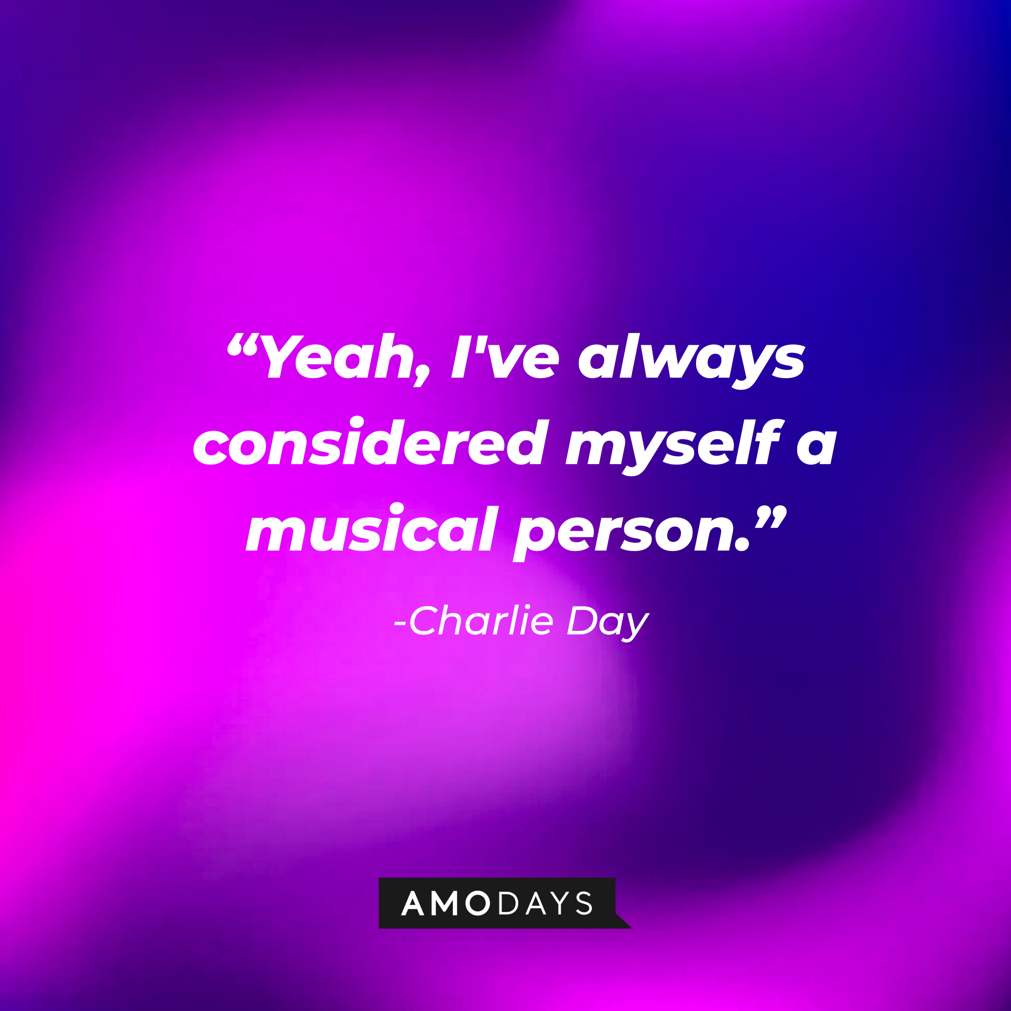 Charlie Day’s quote: “Yeah, I've always considered myself a musical person.” | Source: AmoDays