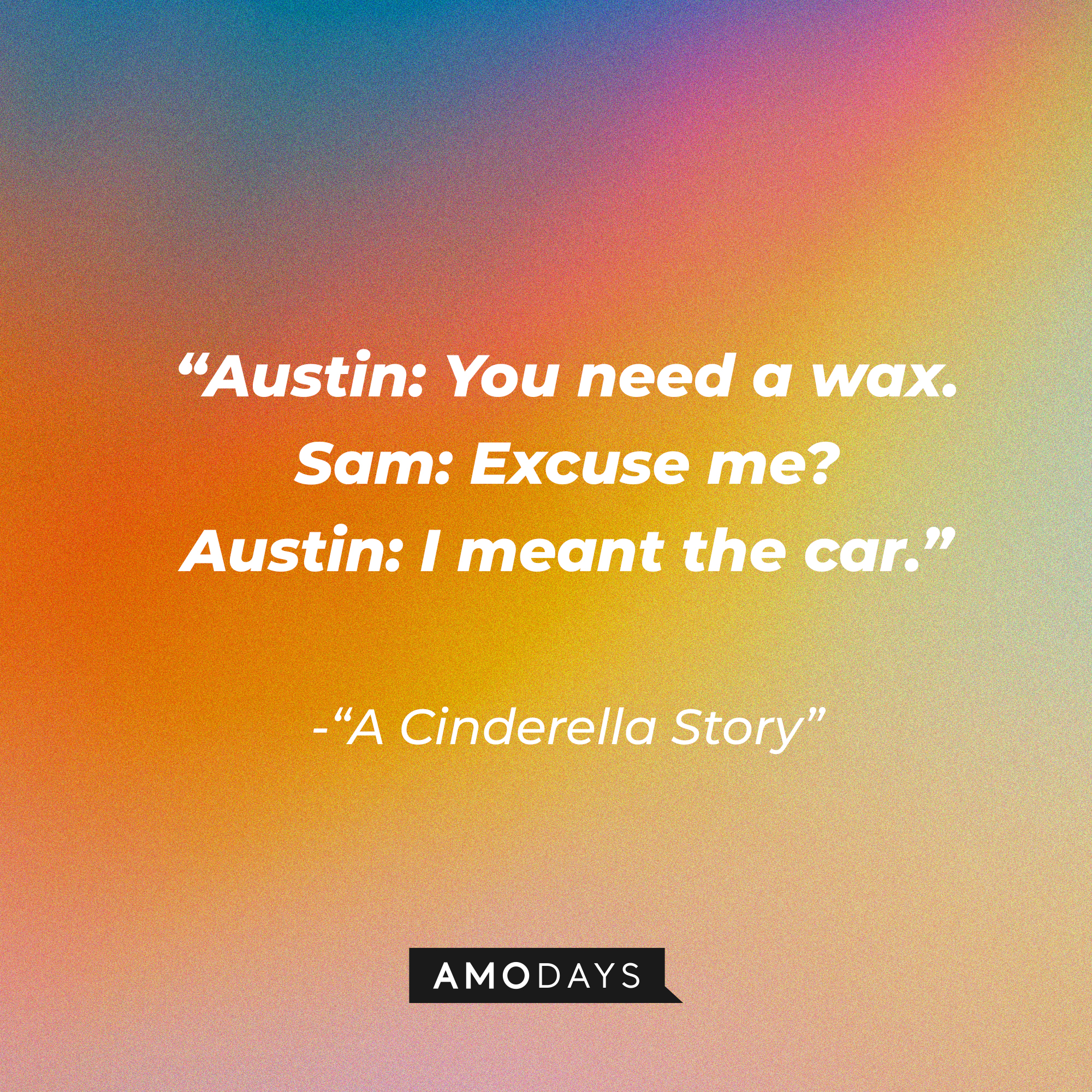 Sam Montgomery's dialogue with Austin Ames from "A Cinderella Story:" "Austin: You need a wax. ' Sam: Excuse me? ; Austin: I meant the car." | Source: Youtube.com/warnerbrosentertainment