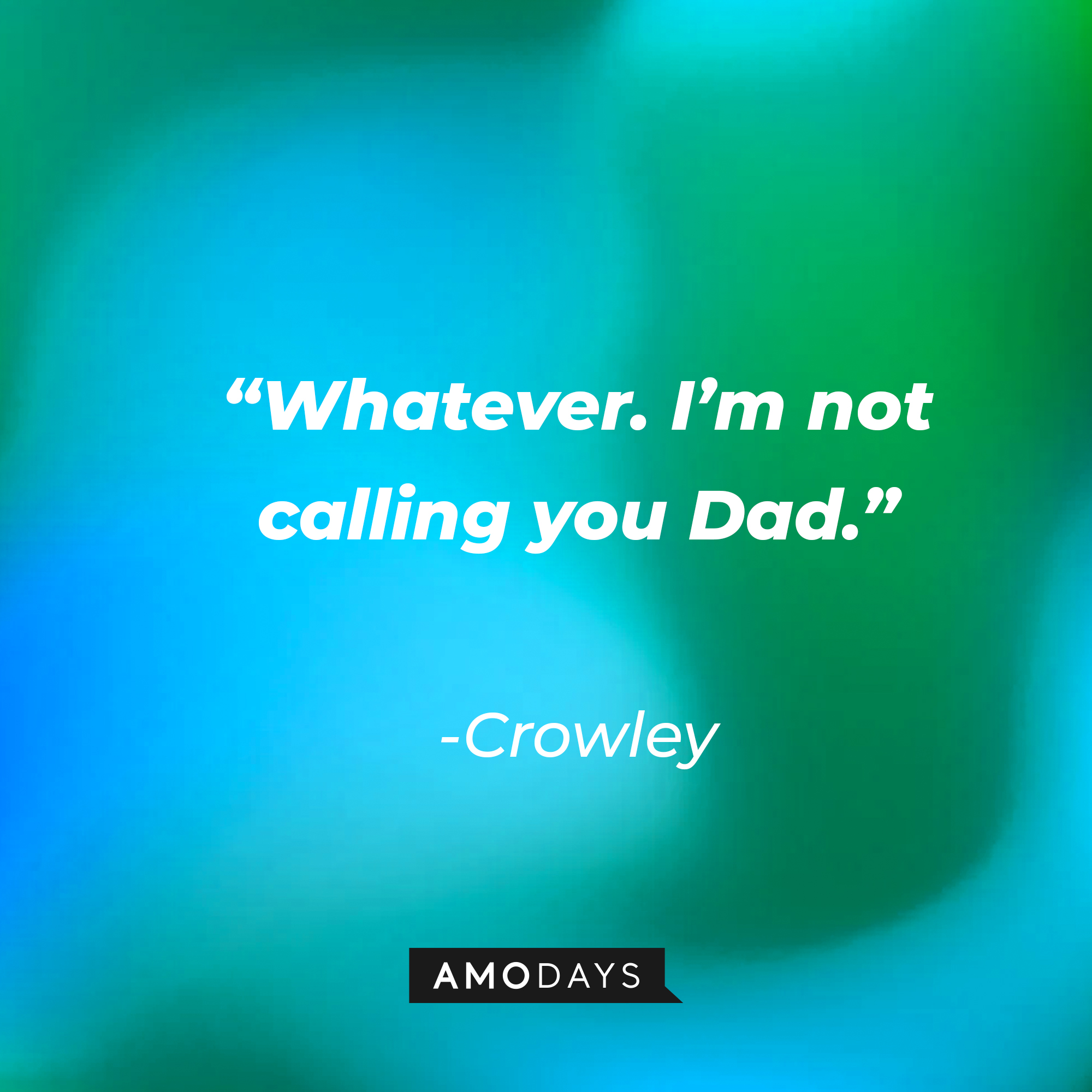 Crowley’s quote: “Whatever. I’m not calling you Dad.” | Source: AmoDays