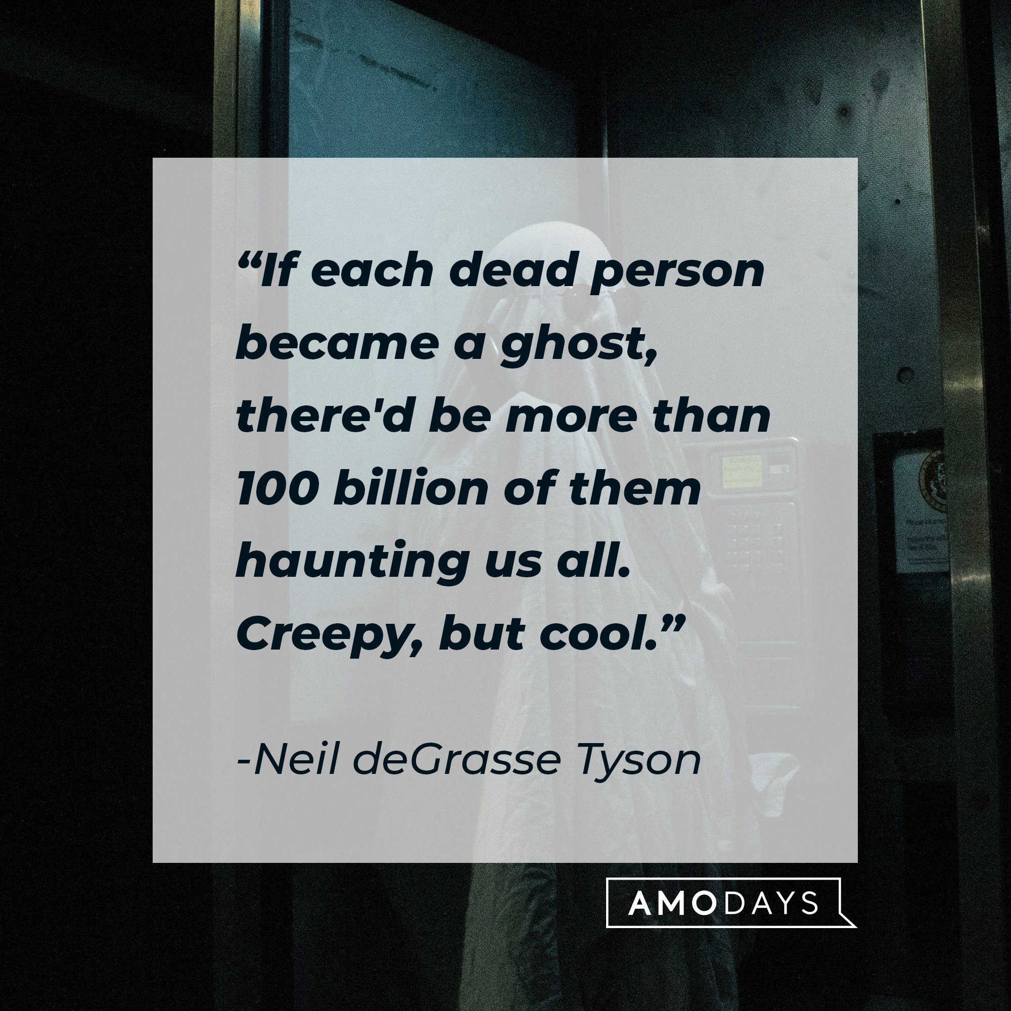 Neil deGrasse Tyson’s quote: "If each dead person became a ghost, there'd be more than 100 billion of them haunting us all. Creepy, but cool." | Image: AmoDays 