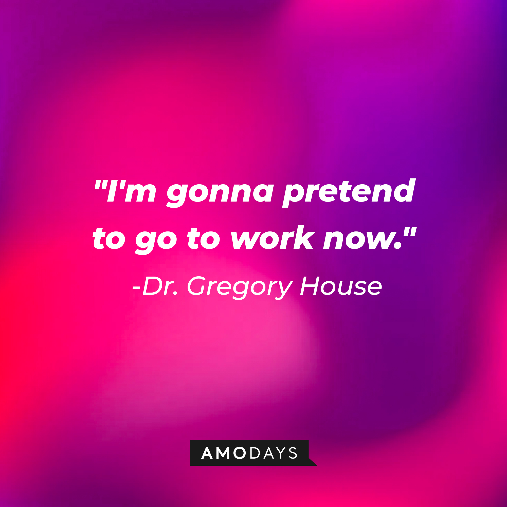 Dr. Gregory House’s quote: "I'm gonna pretend to go to work now." | Source: AmoDays