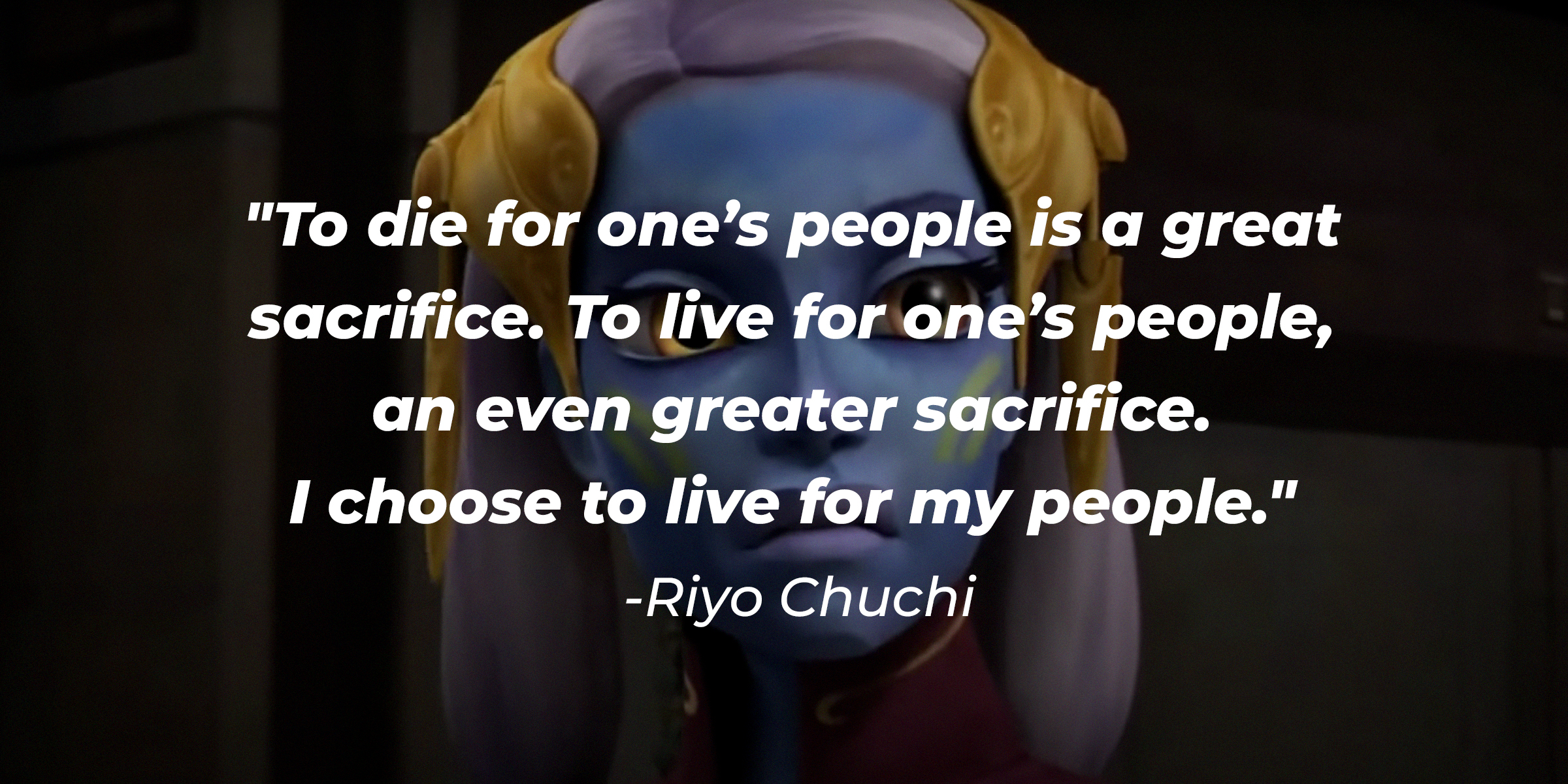 A photo of Riyo Chuchi with Riyo Chuchi's quote: "To die for one’s people is a great sacrifice. To live for one’s people, an even greater sacrifice. I choose to live for my people." | Source: youtube.com/StarWarsMeg
