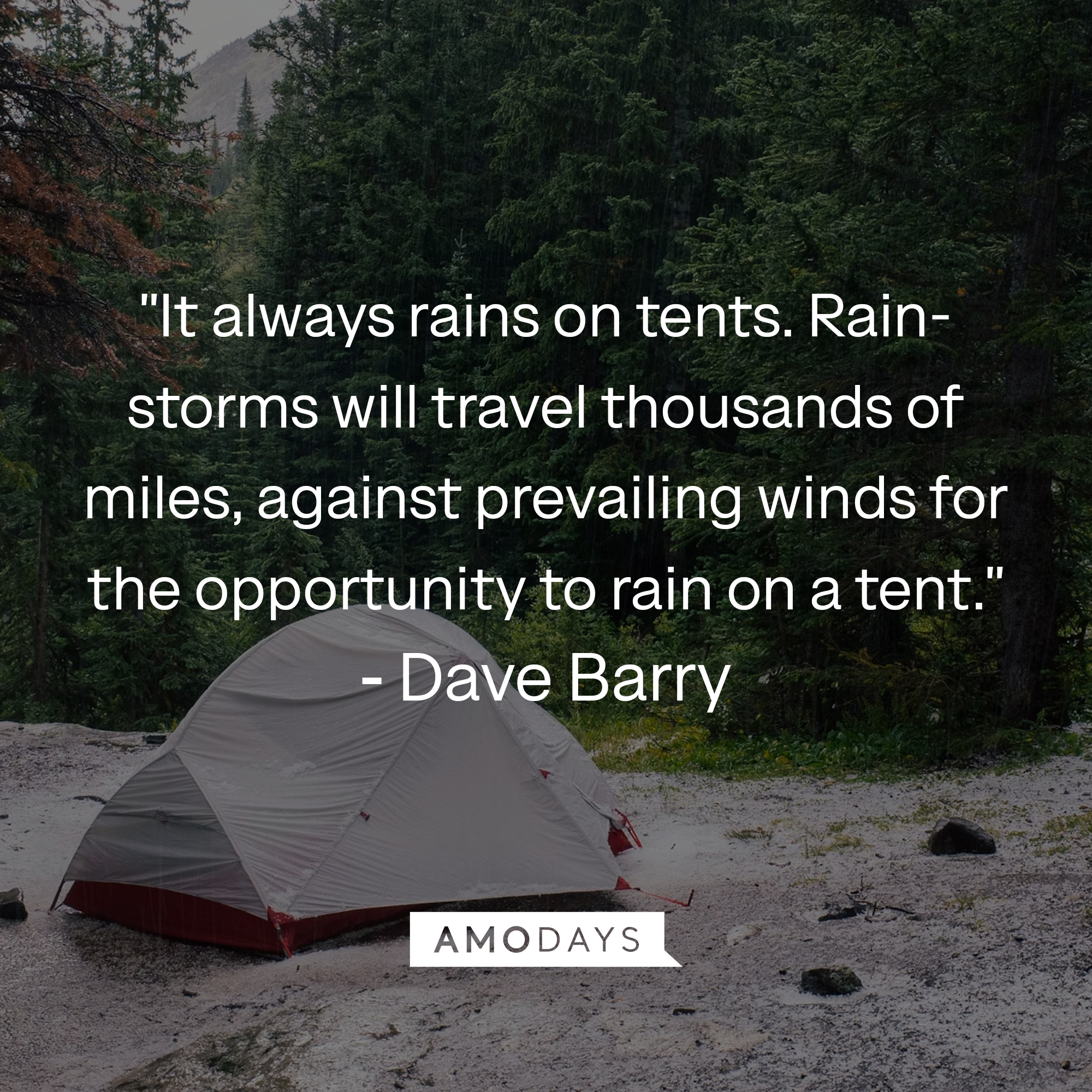 Dave Barry's quote: "It always rains on tents. Rainstorms will travel thousands of miles, against prevailing winds for the opportunity to rain on a tent." Source: Countryliving