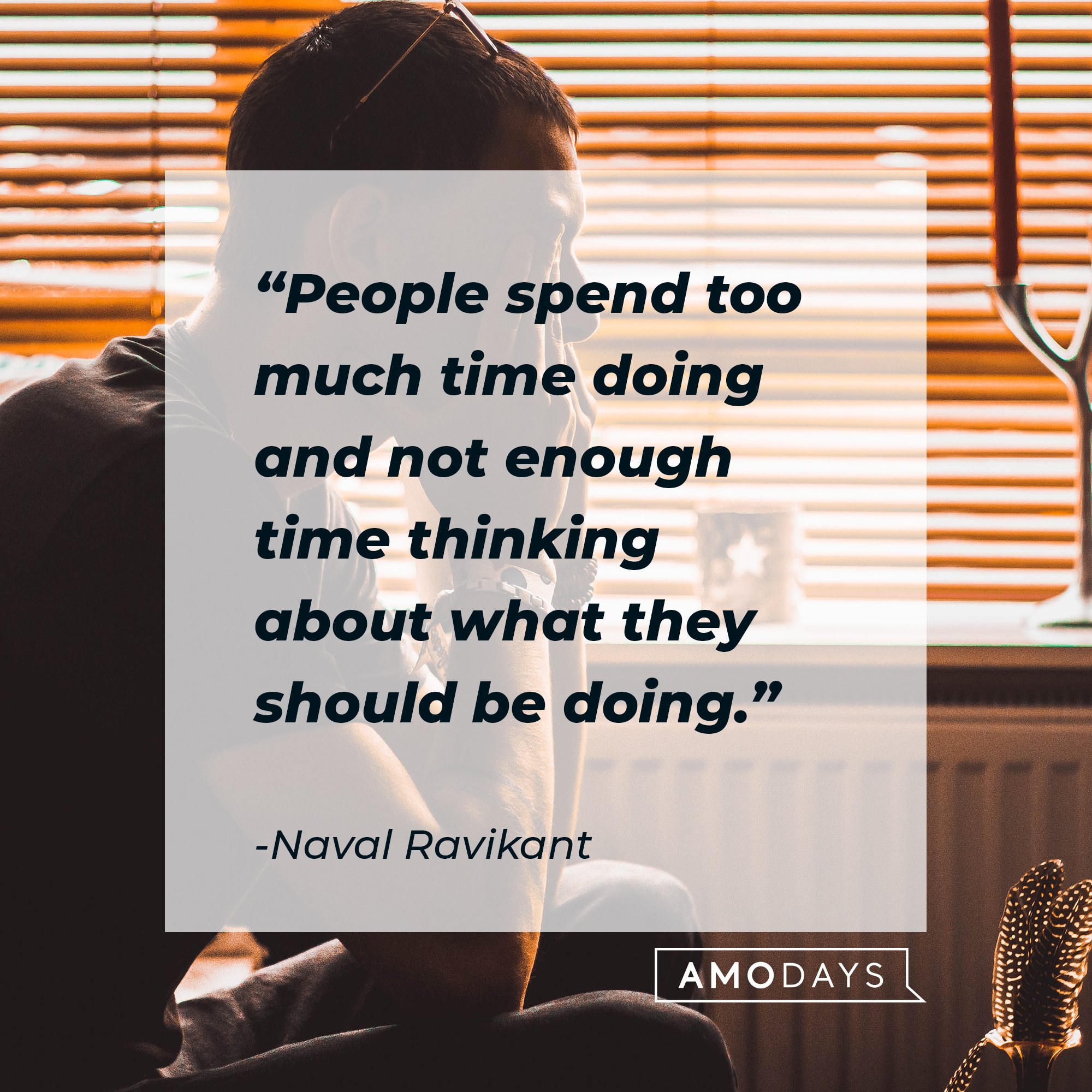 Naval Ravikant's quote: People spend too much time doing and not enough time thinking about what they should be doing. | Image: AmoDays