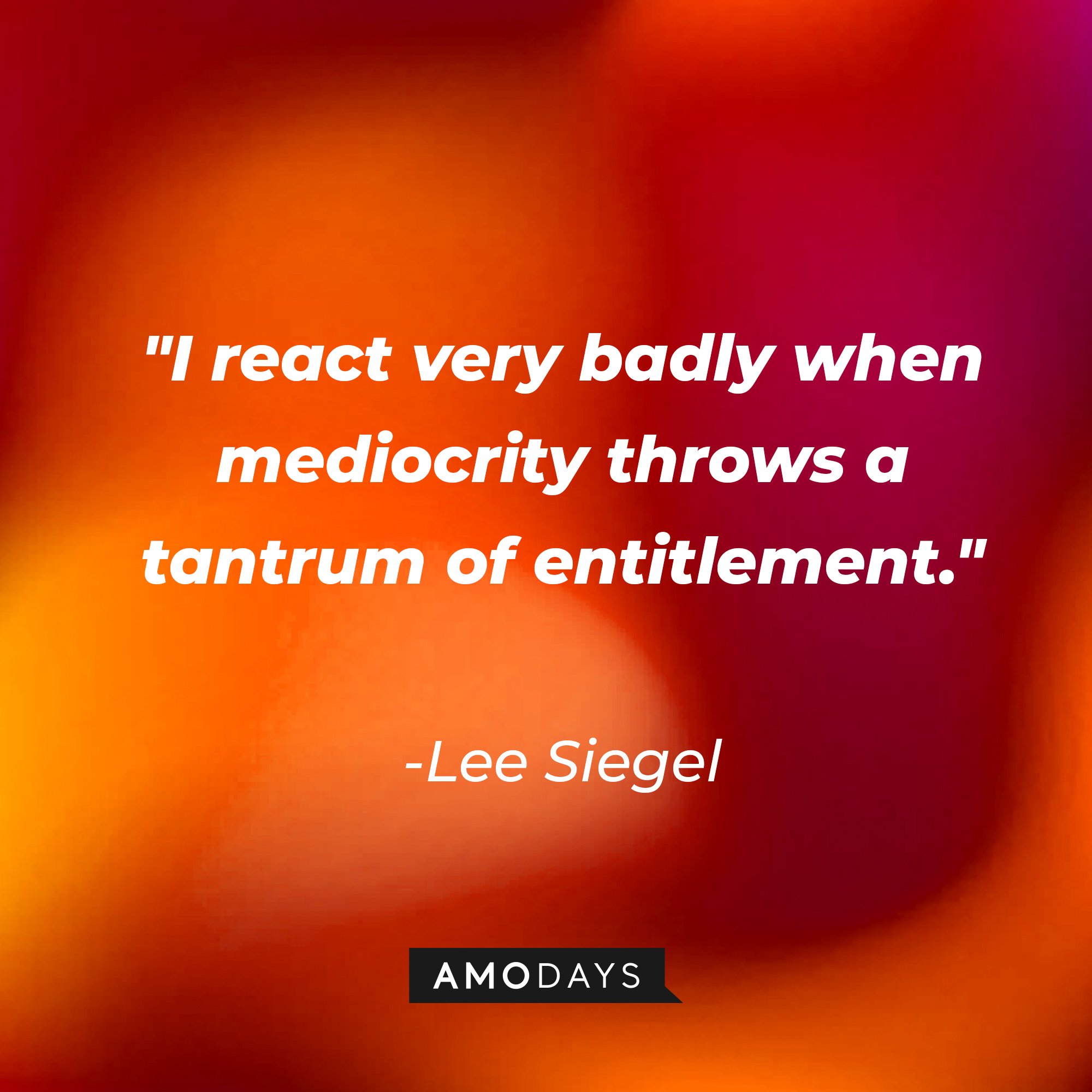 Lee Siegel’s quote: "I react very badly when mediocrity throws a tantrum of entitlement." | Image: AmoDays