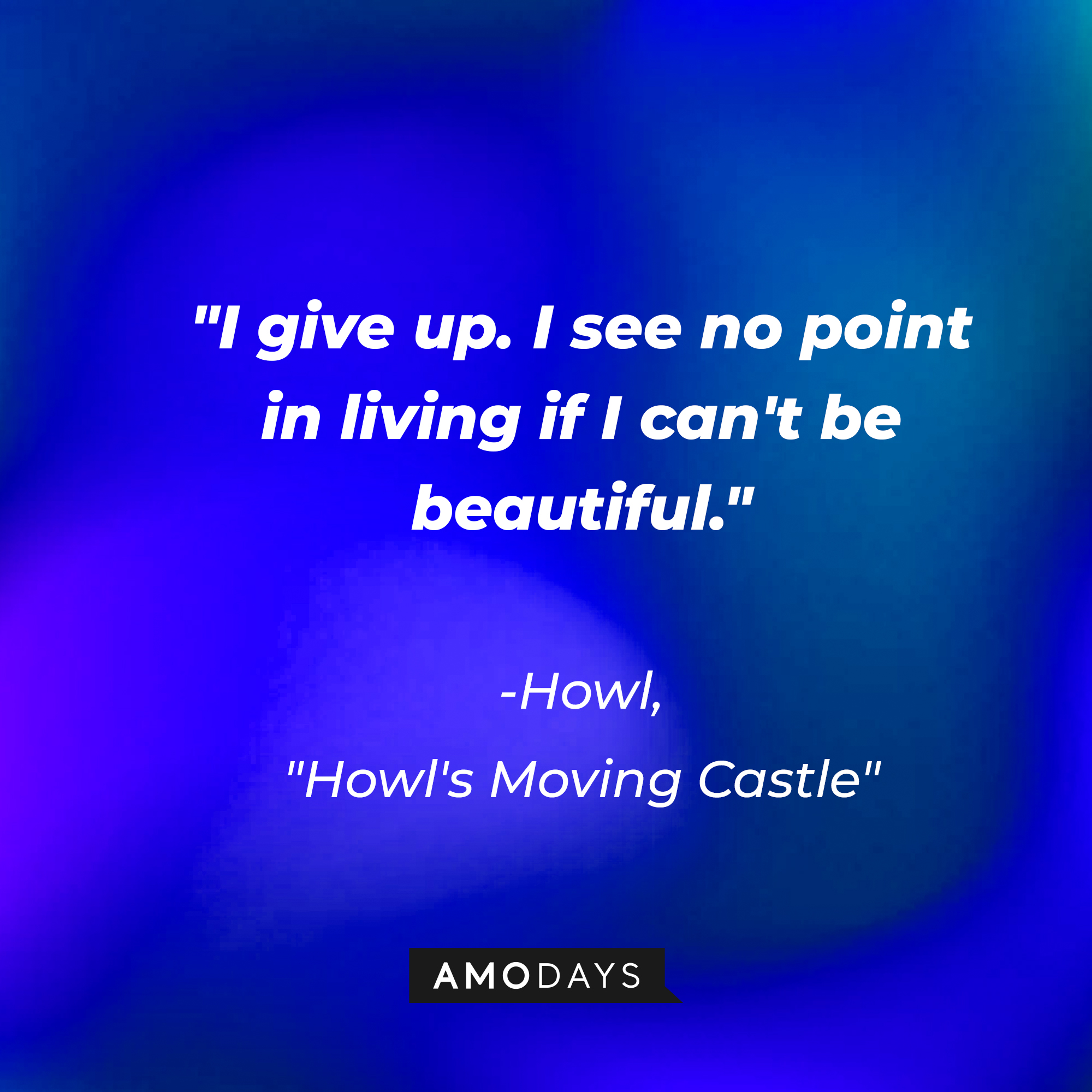Howl's quote in "Howl's Moving Castle:" "I give up. I see no point in living if I can't be beautiful." | Source: AmoDays