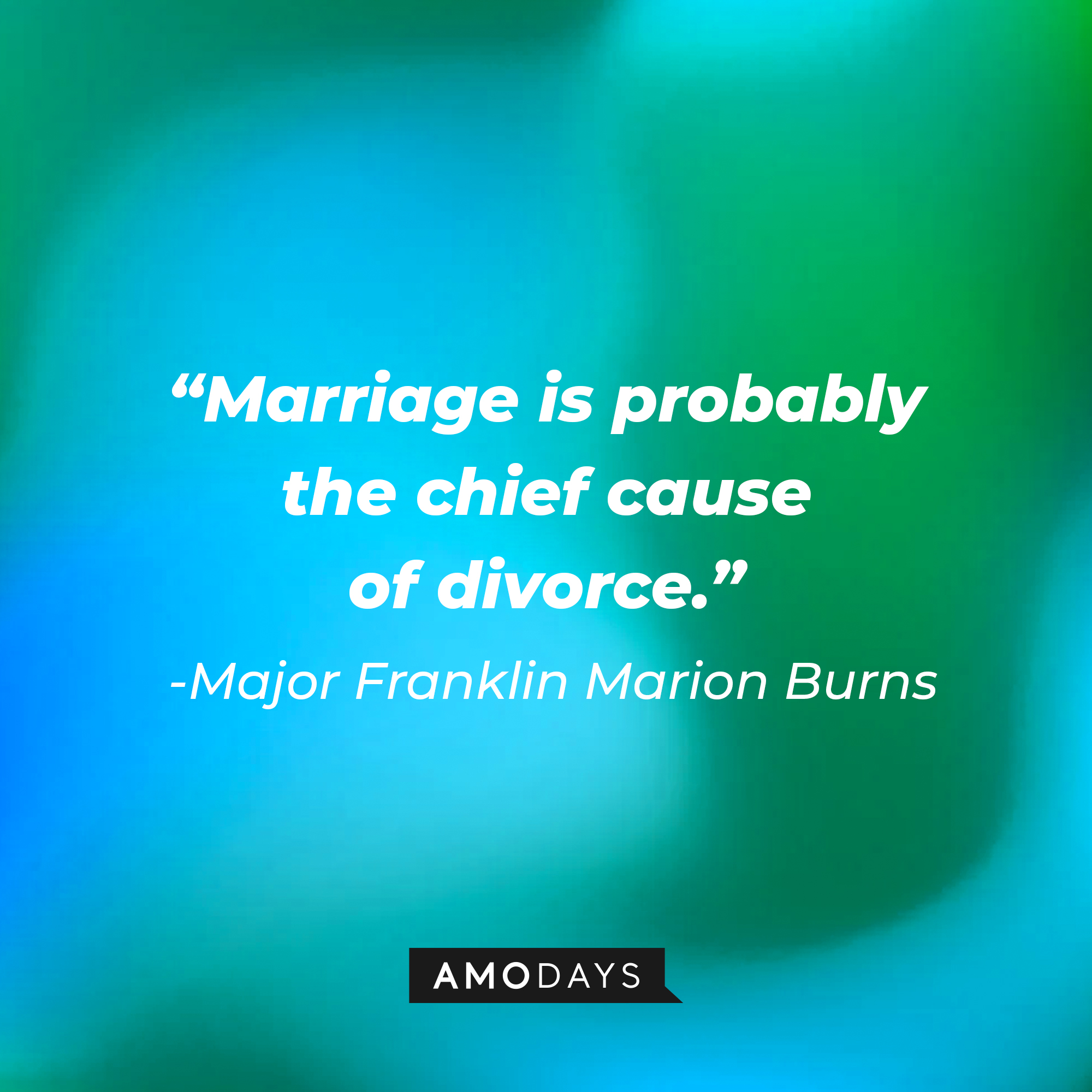 Major Franklin Marion Burns’ quote: “Marriage is probably the chief cause of divorce.” | Source: AmoDays