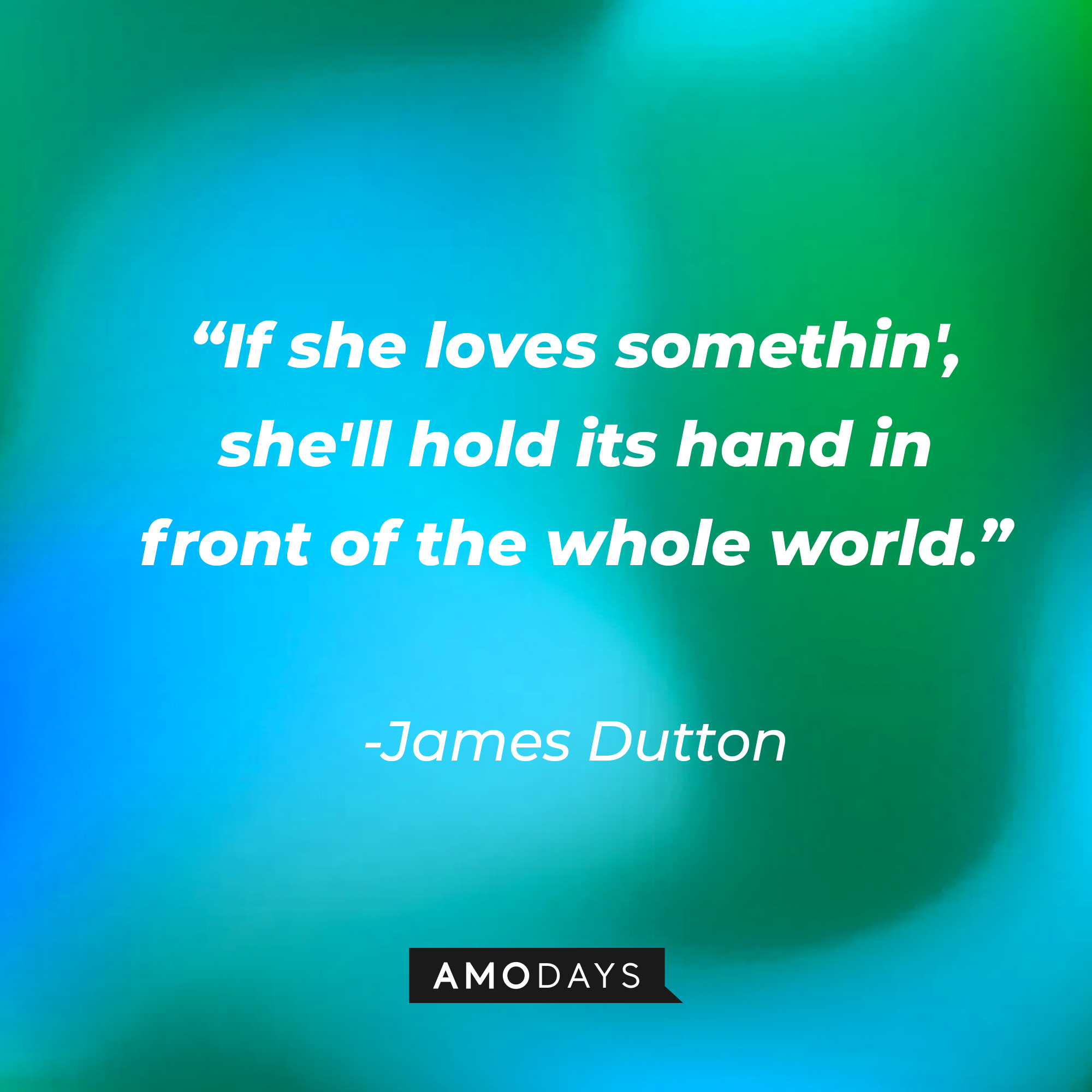 James Dutton’s quote:  “If she loves somethin', she'll hold its hand in front of the whole world.” | Source: AmoDays