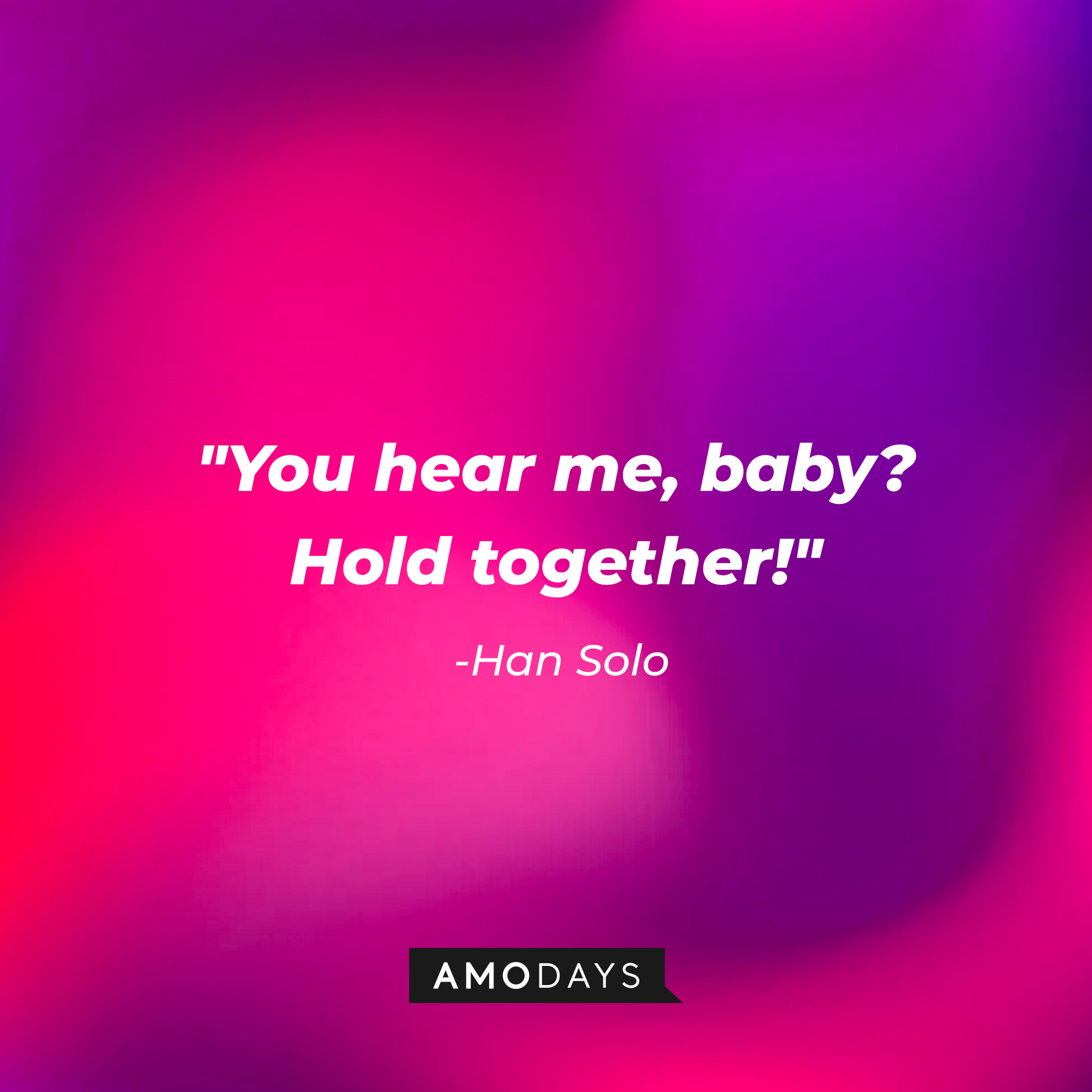 Han Solo’s quote: "You hear me, baby? Hold together!" | Source: AmoDays