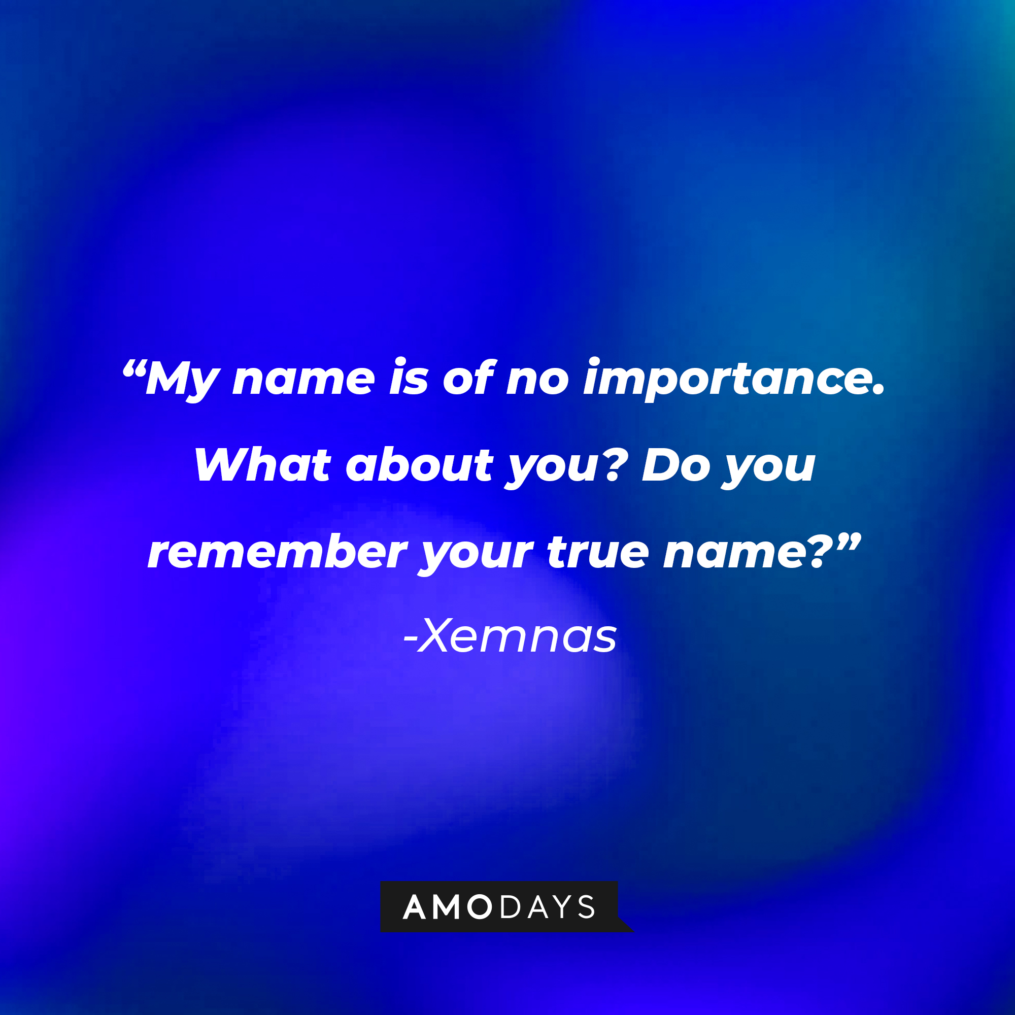 Xenmas’ quote: My name is of no importance. What about you? Do you remember your true name? | Source: AmoDays