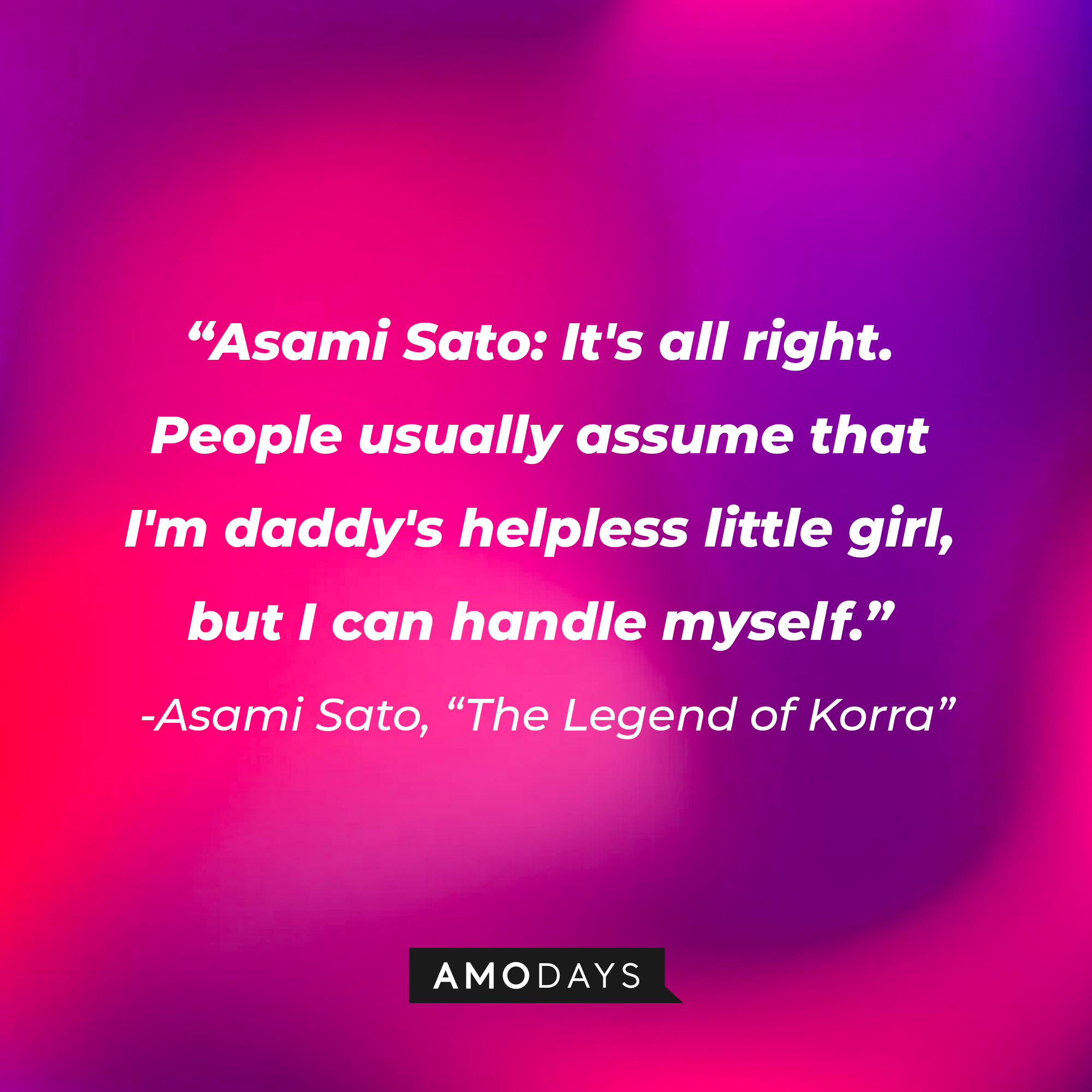 Asami Sato’s quote in “Avatar: The Legend of Korra:” “It's all right. People usually assume that I'm daddy's helpless little girl, but I can handle myself." | Source: Amodays