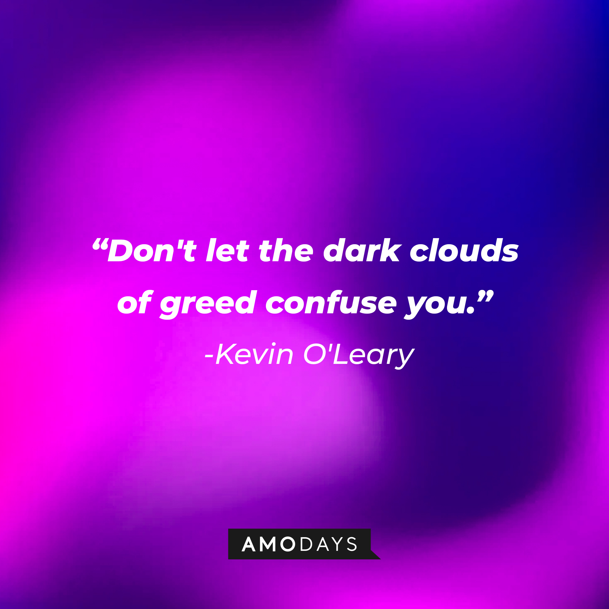 A photo with Kevin O'Leary's quote, "Don't let the dark clouds of greed confuse you." | Source: Amodays