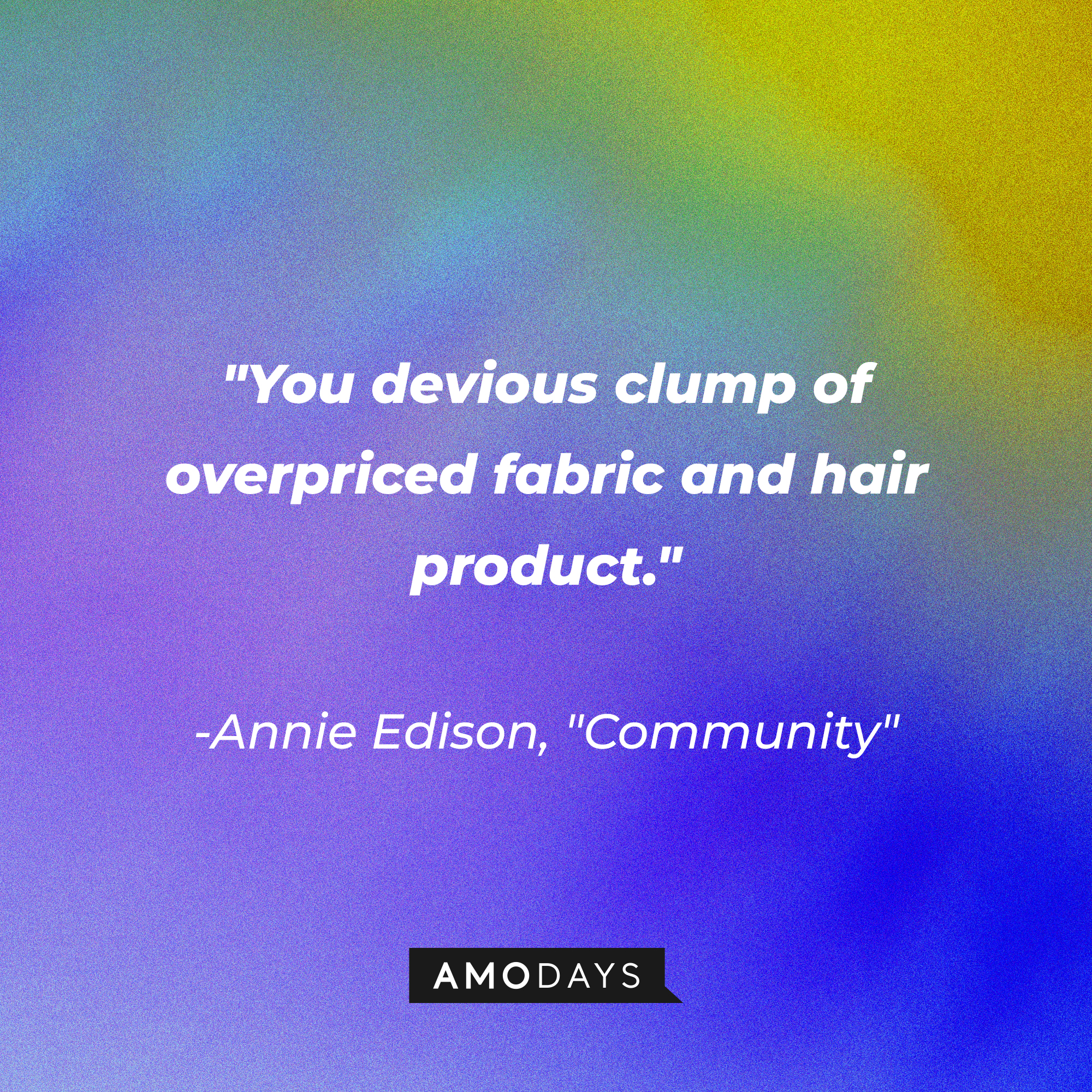 Annie Edison's quote: "You devious clump of overpriced fabric and hair product." | Source: Amodays