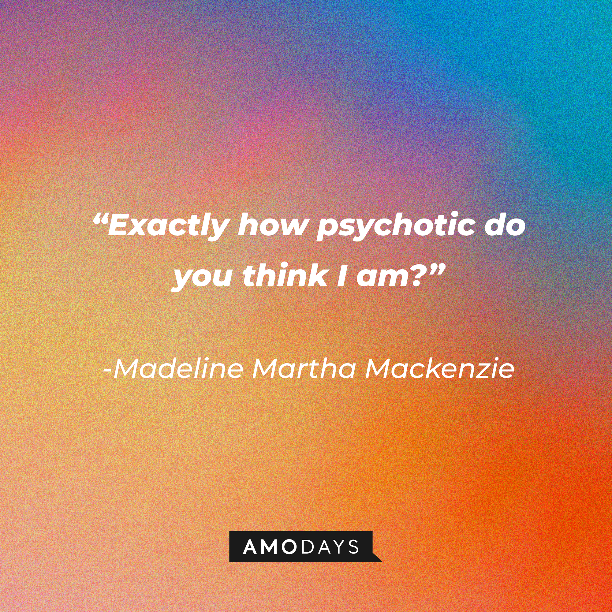 Madeline Martha Mackenzie's quote: "Exactly how psychotic do you think I am?”│Source: AmoDays