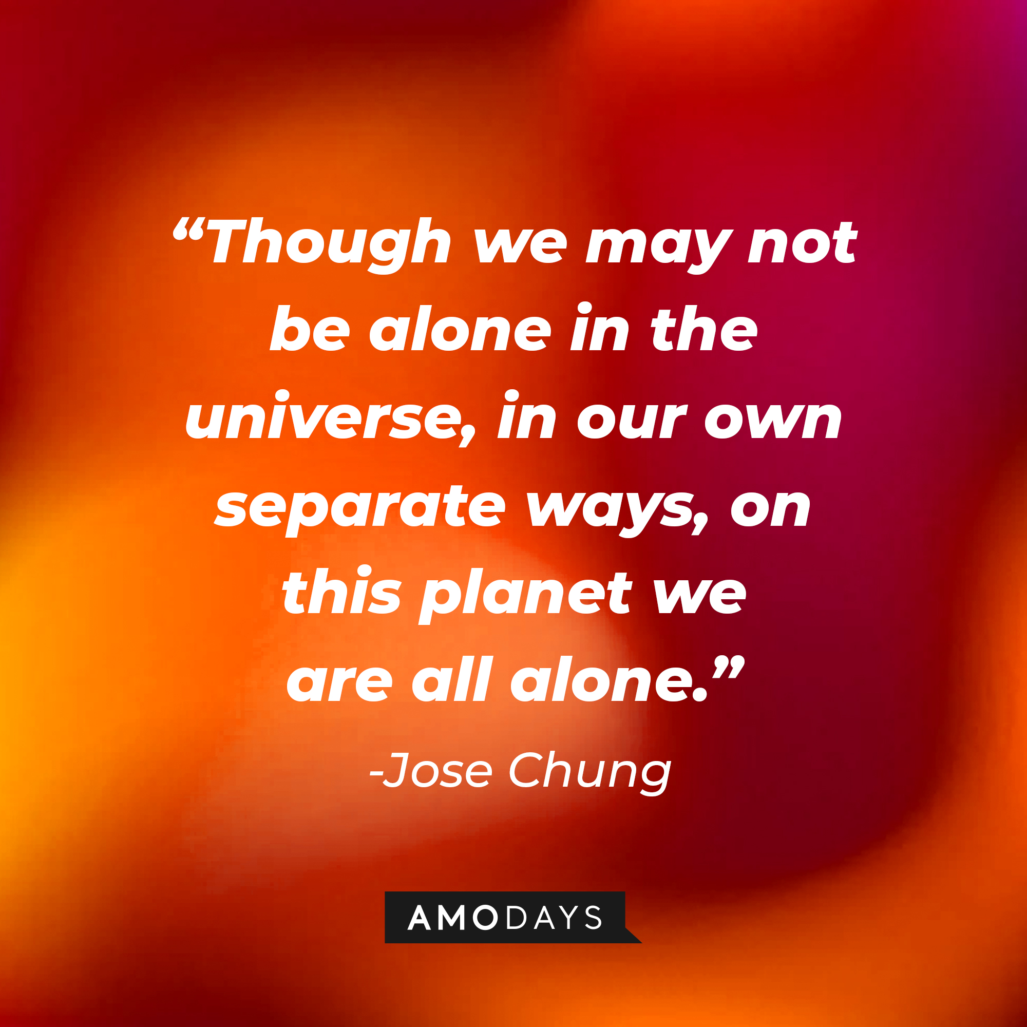 Jose Chung's quote: "Though we may not be alone in the universe, in our own separate ways, on this planet we are all alone." | Source: AmoDays