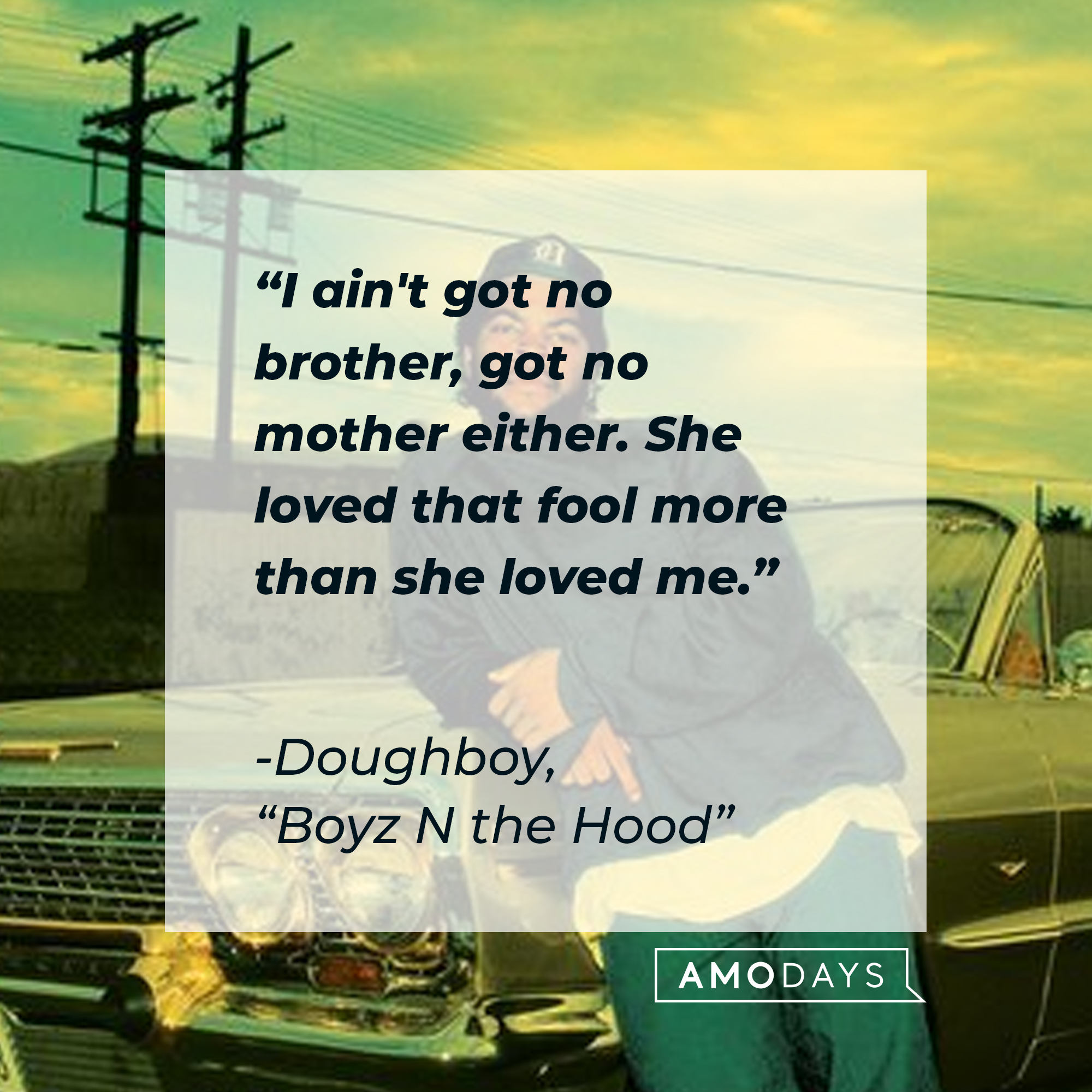 Doughboy's quote in "Boyz N the Hood:" "I ain't got no brother, got no mother either. She loved that fool more than she loved me."  | Source: Facebook.com/BoyzNtheHood