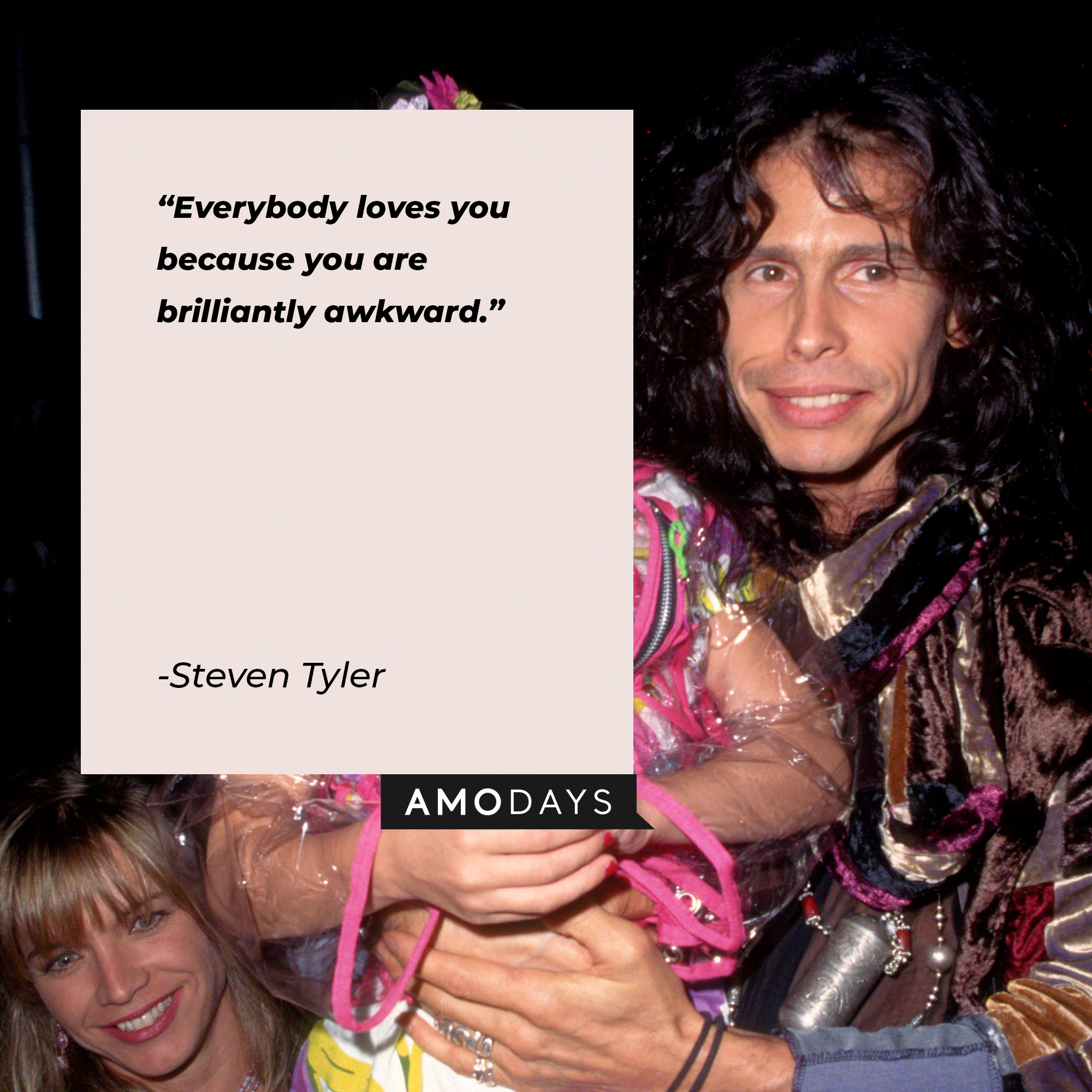Steven Tyler's quote: "Everybody loves you because you are brilliantly awkward." | Source: Getty Images